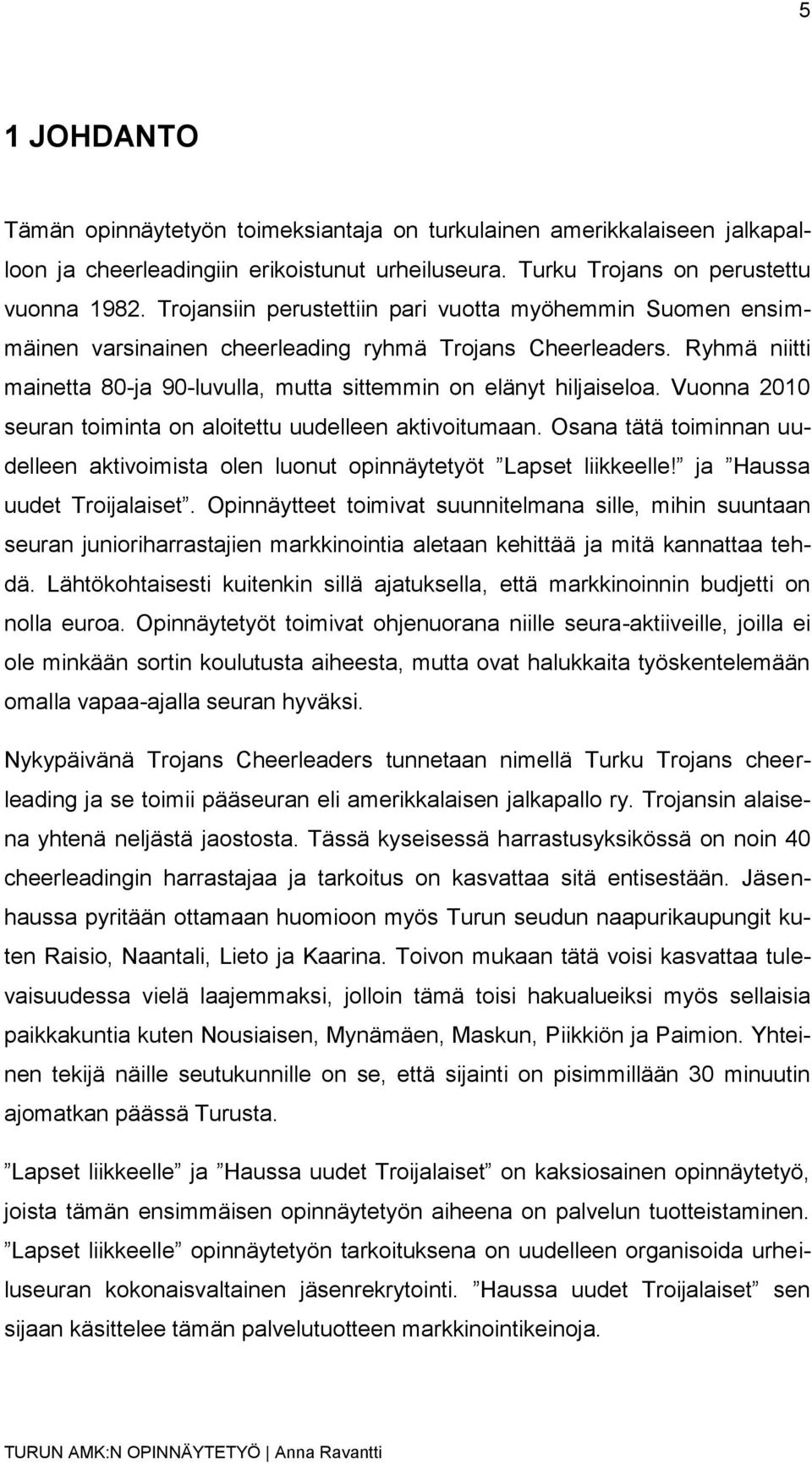 Vuonna 2010 seuran toiminta on aloitettu uudelleen aktivoitumaan. Osana tätä toiminnan uudelleen aktivoimista olen luonut opinnäytetyöt Lapset liikkeelle! ja Haussa uudet Troijalaiset.