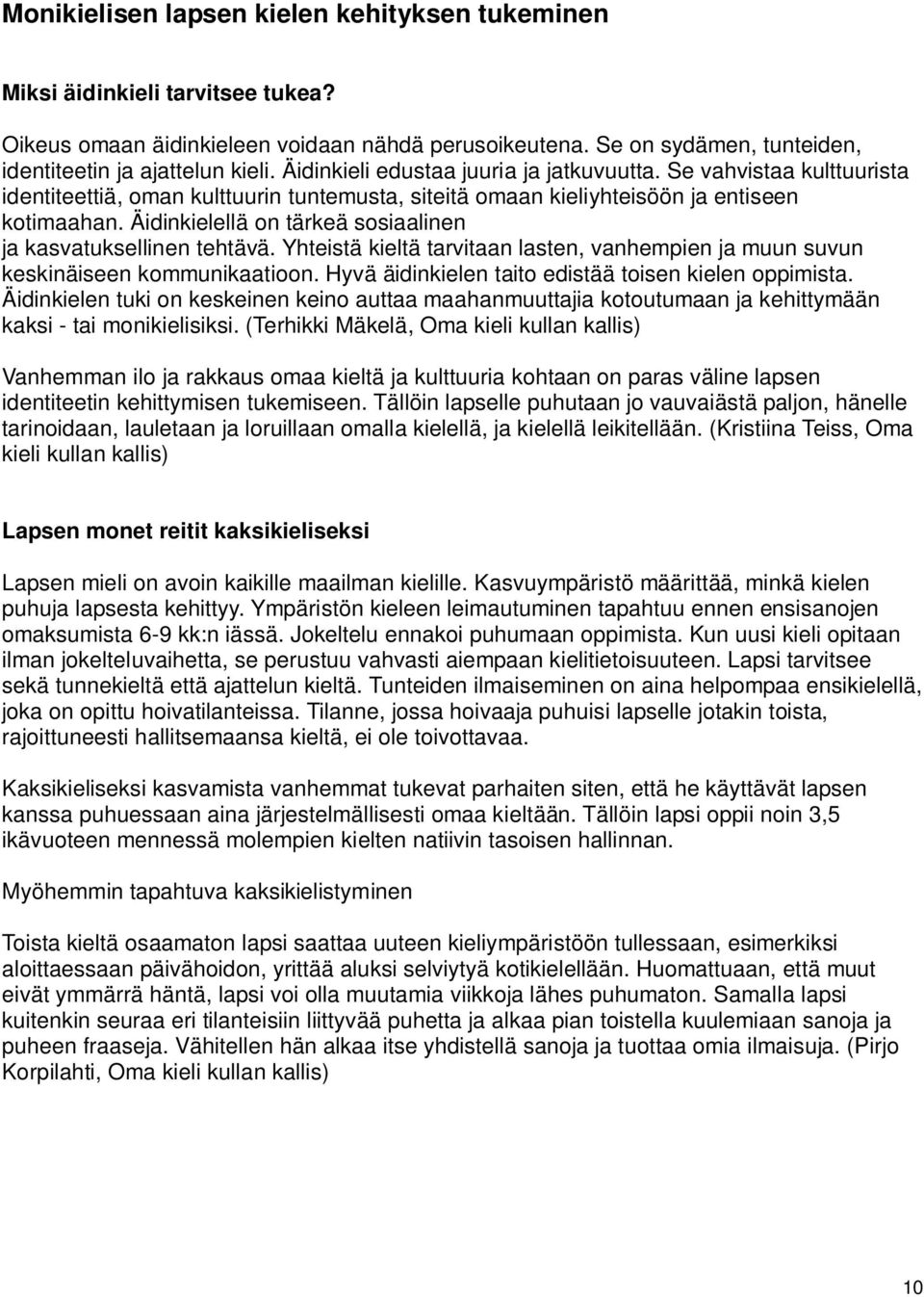 Äidinkielellä on tärkeä sosiaalinen ja kasvatuksellinen tehtävä. Yhteistä kieltä tarvitaan lasten, vanhempien ja muun suvun keskinäiseen kommunikaatioon.