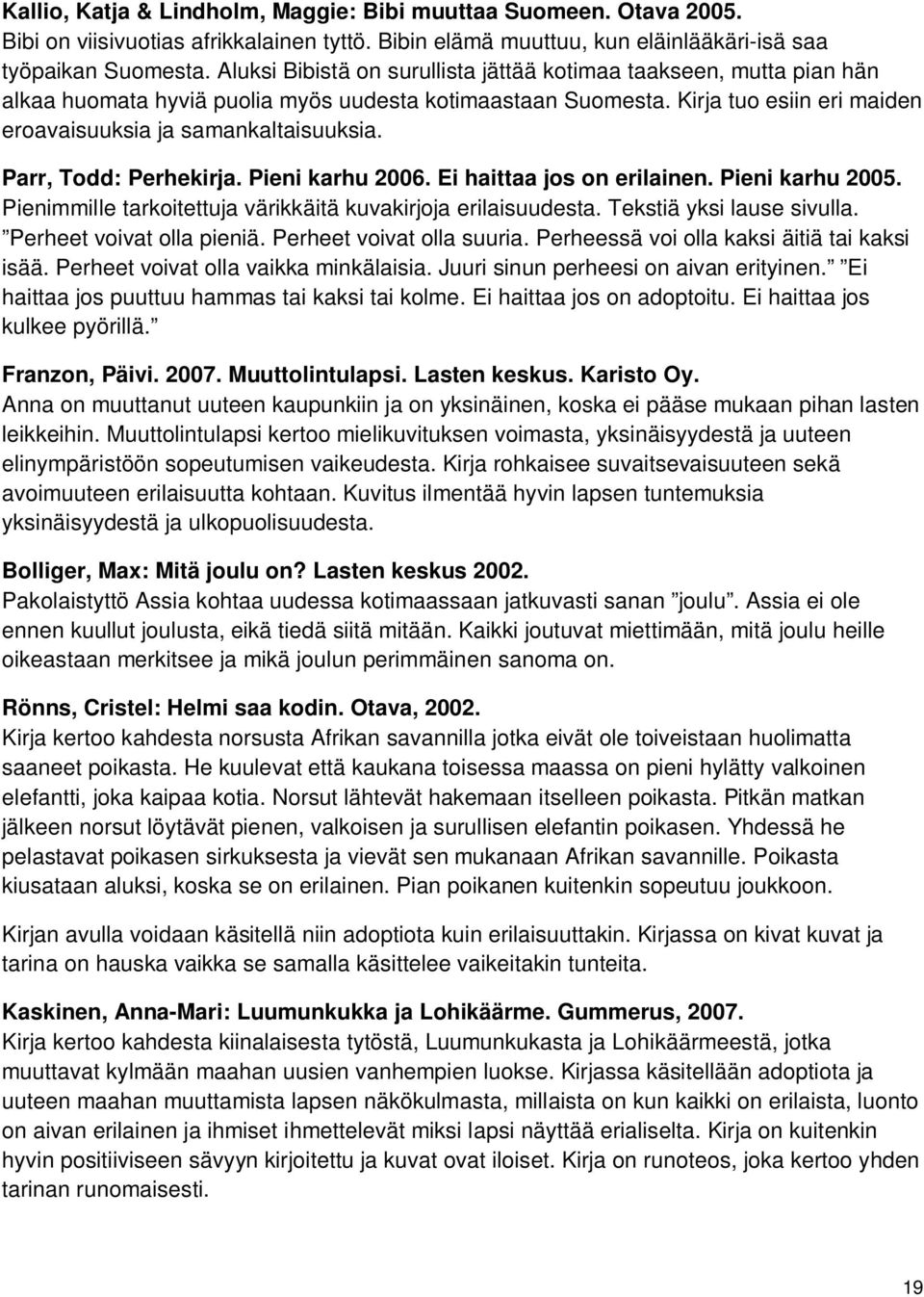 Parr, Todd: Perhekirja. Pieni karhu 2006. Ei haittaa jos on erilainen. Pieni karhu 2005. Pienimmille tarkoitettuja värikkäitä kuvakirjoja erilaisuudesta. Tekstiä yksi lause sivulla.