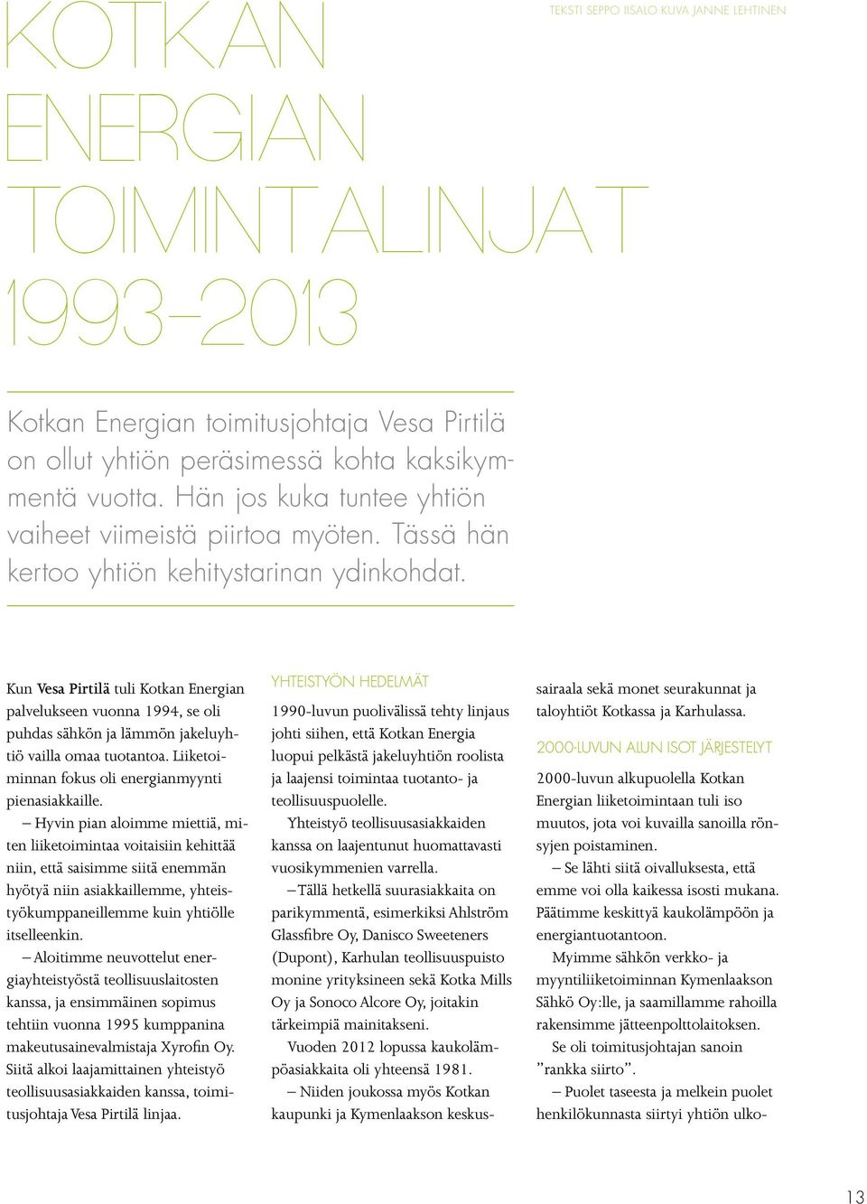 Kun Vesa Pirtilä tuli Kotkan Energian palvelukseen vuonna 1994, se oli puhdas sähkön ja lämmön jakeluyhtiö vailla omaa tuotantoa. Liiketoiminnan fokus oli energianmyynti pienasiakkaille.