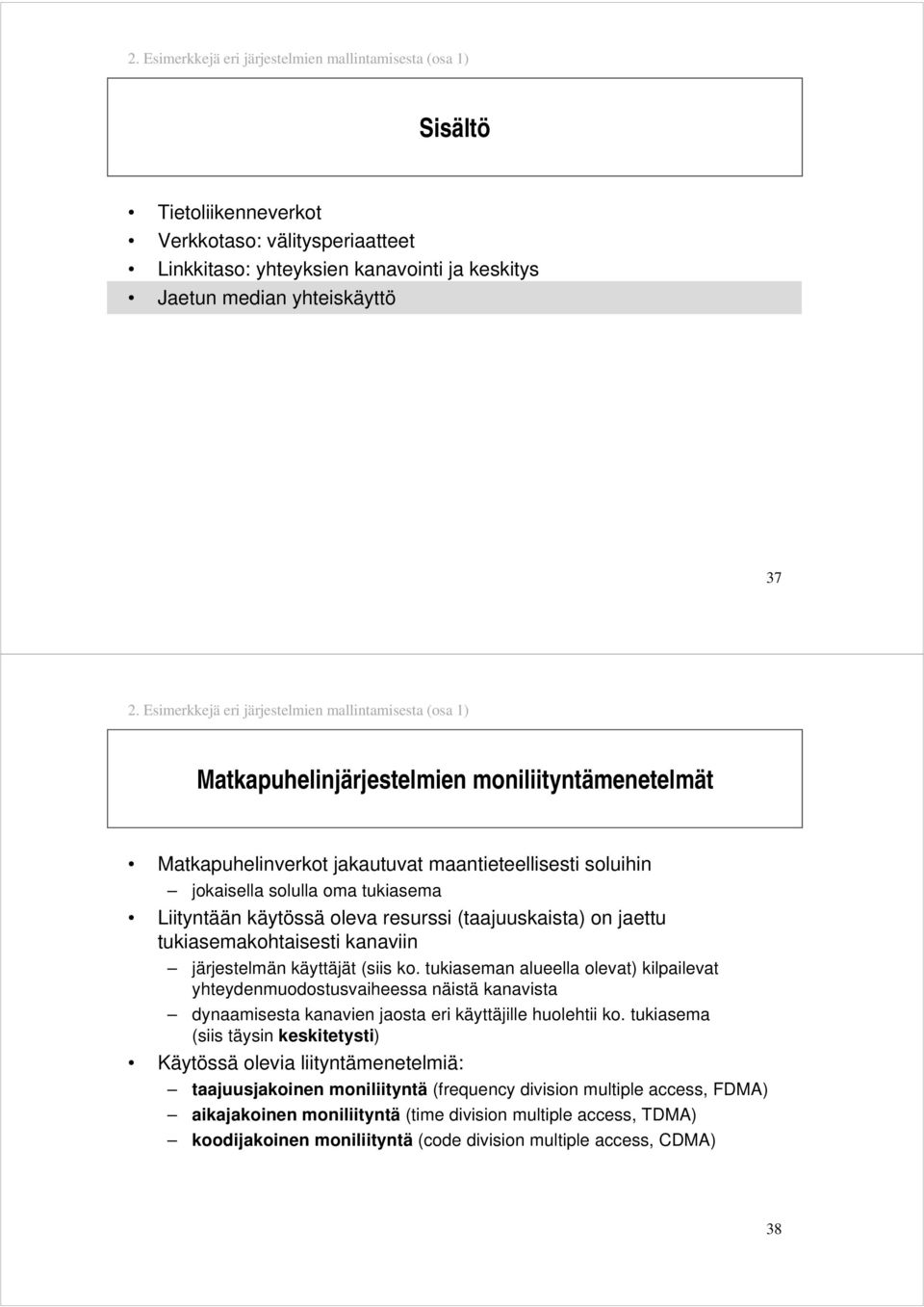 Liityntään käytössä oleva resurssi (taajuuskaista) on jaettu tukiasemakohtaisesti kanaviin järjestelmän käyttäjät (siis ko.