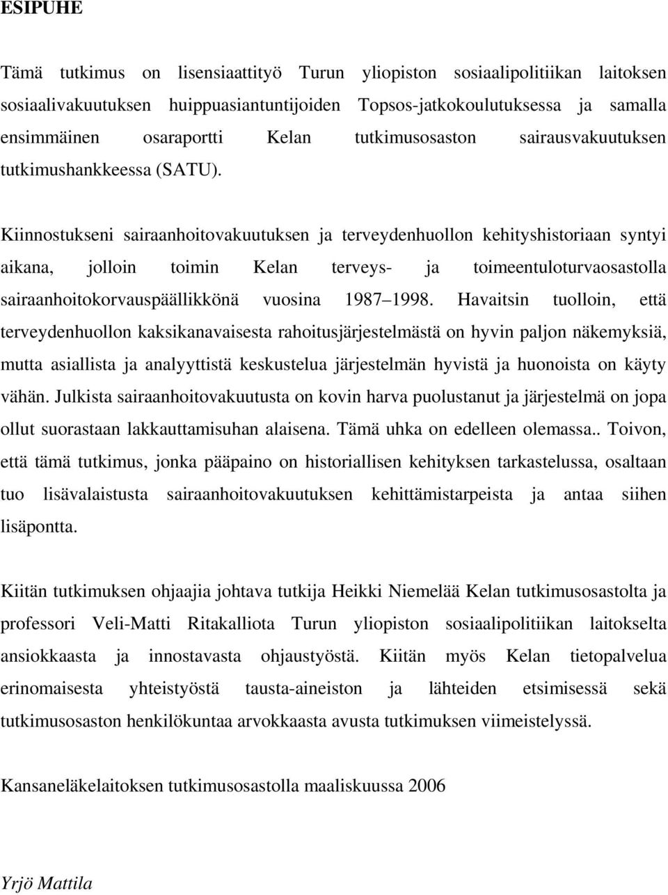 Kiinnostukseni sairaanhoitovakuutuksen ja terveydenhuollon kehityshistoriaan syntyi aikana, jolloin toimin Kelan terveys- ja toimeentuloturvaosastolla sairaanhoitokorvauspäällikkönä vuosina 1987 1998.