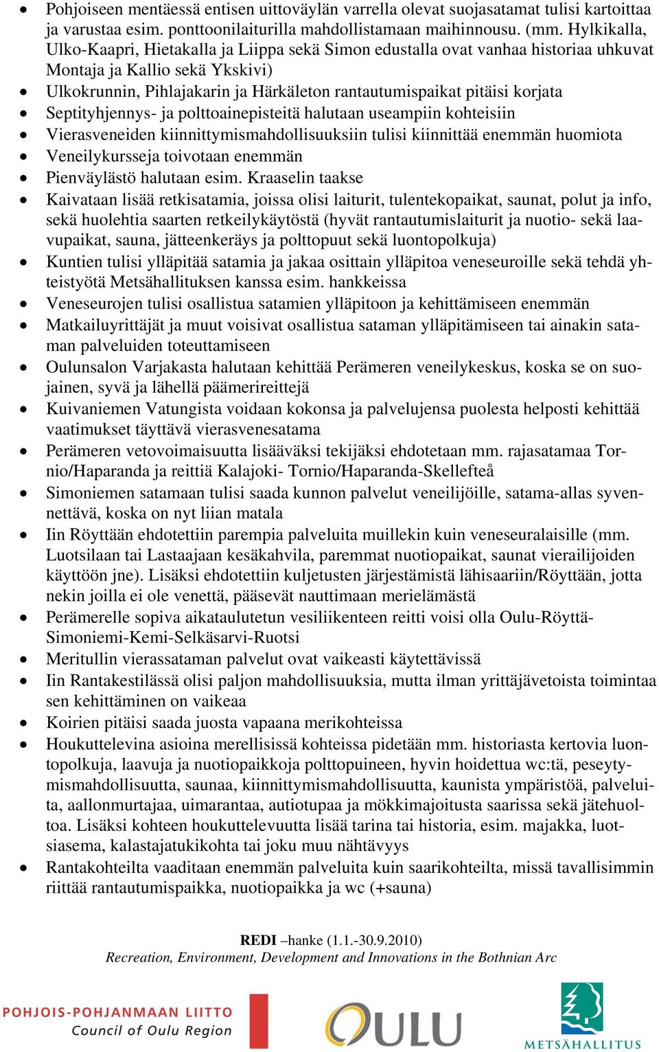 korjata Septityhjennys- ja polttoainepisteitä halutaan useampiin kohteisiin Vierasveneiden kiinnittymismahdollisuuksiin tulisi kiinnittää enemmän huomiota Veneilykursseja toivotaan enemmän