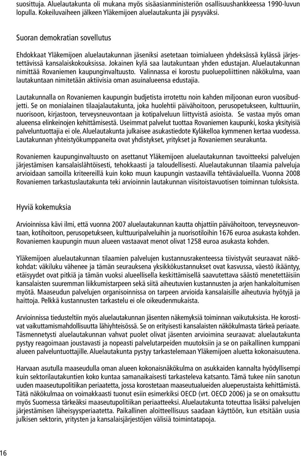 Jokainen kylä saa lautakuntaan yhden edustajan. Aluelautakunnan nimittää Rovaniemen kaupunginvaltuusto.