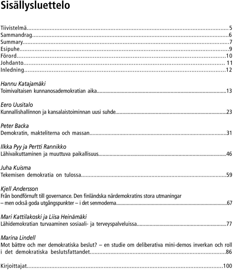 ..46 Juha Kuisma Tekemisen demokratia on tulossa...59 Kjell Andersson Från bondförnuft till governance. Den finländska närdemokratins stora utmaningar men också goda utgångspunkter i det senmoderna.