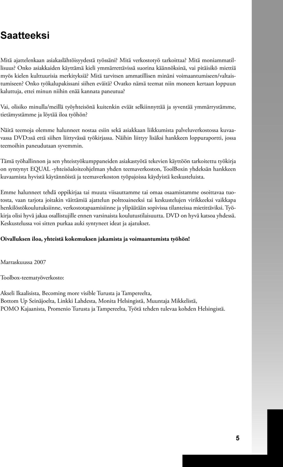 Onko työkalupakissani siihen eväitä? Ovatko nämä teemat niin moneen kertaan loppuun kaluttuja, ettei minun niihin enää kannata paneutua?