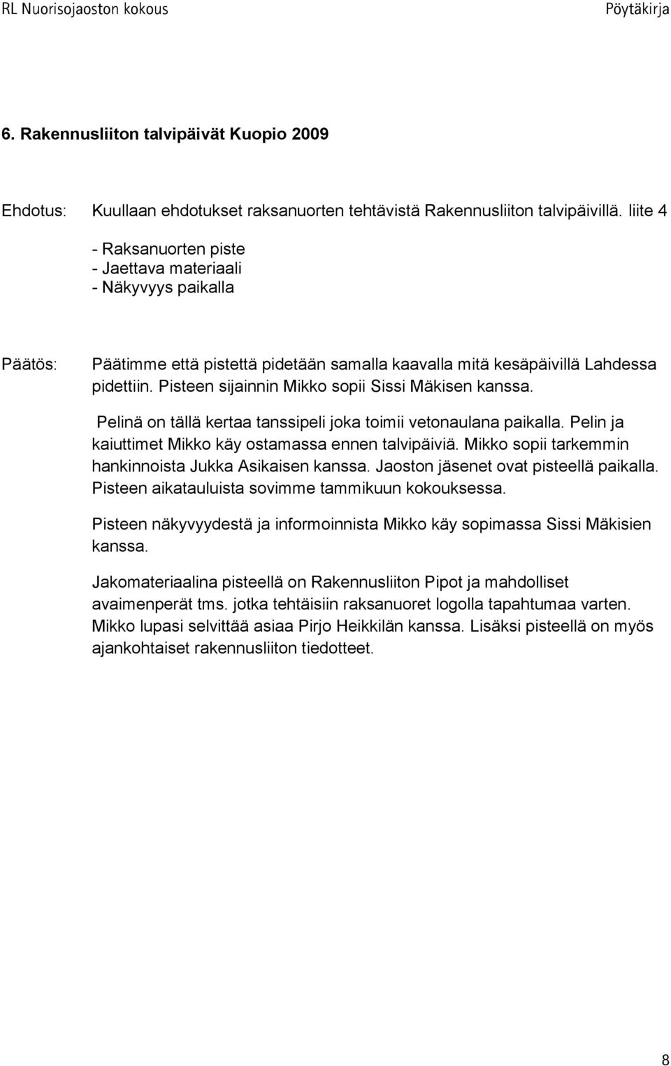 Pisteen sijainnin Mikko sopii Sissi Mäkisen kanssa. Pelinä on tällä kertaa tanssipeli joka toimii vetonaulana paikalla. Pelin ja kaiuttimet Mikko käy ostamassa ennen talvipäiviä.