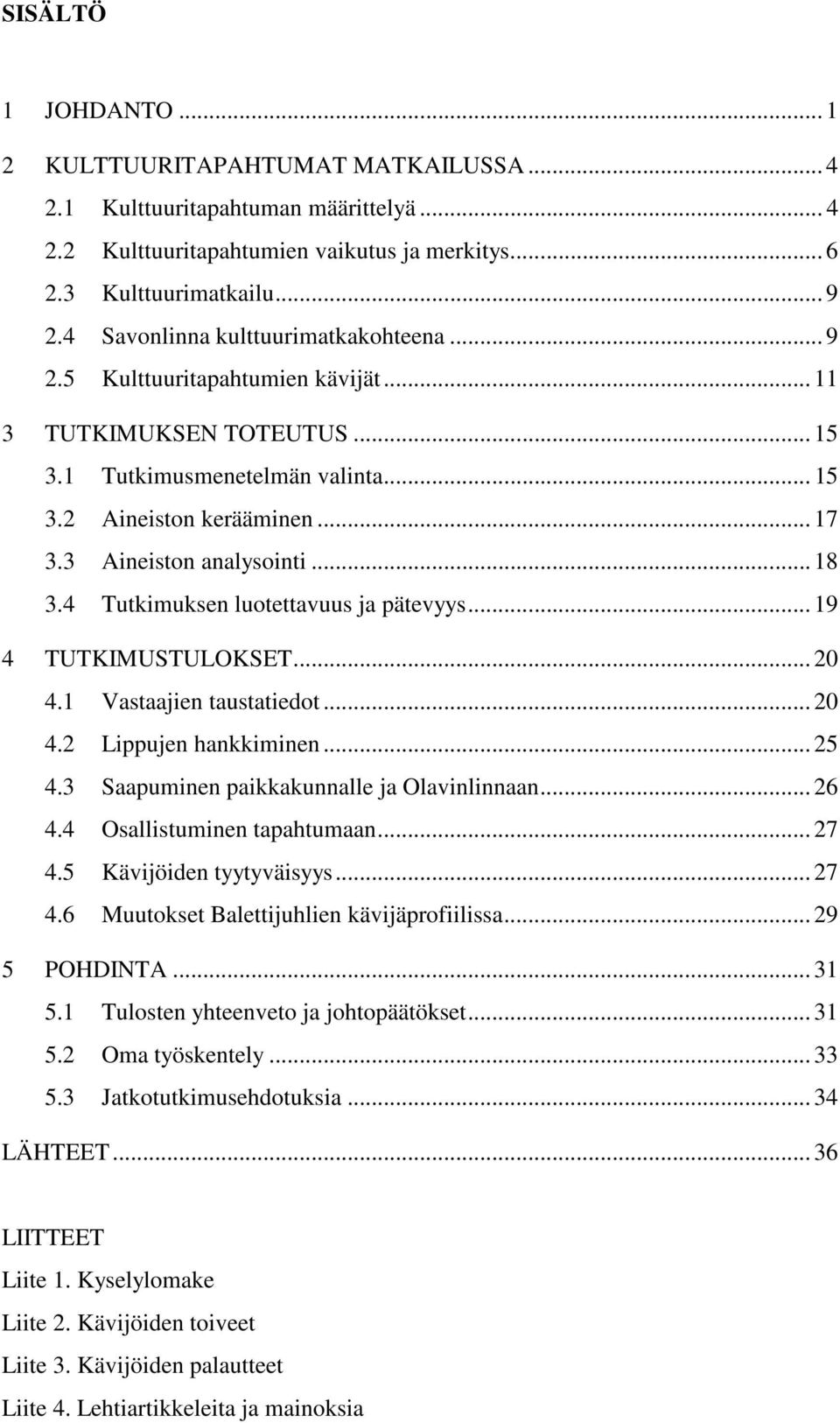 3 Aineiston analysointi... 18 3.4 Tutkimuksen luotettavuus ja pätevyys... 19 4 TUTKIMUSTULOKSET... 20 4.1 Vastaajien taustatiedot... 20 4.2 Lippujen hankkiminen... 25 4.