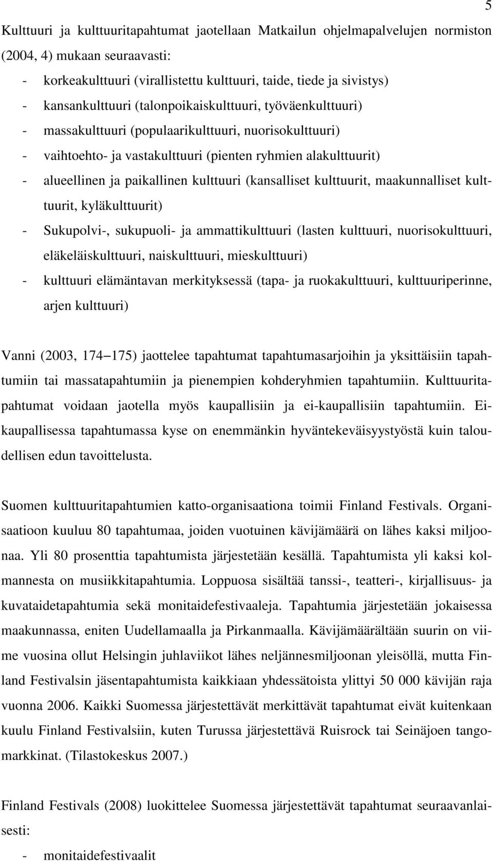 paikallinen kulttuuri (kansalliset kulttuurit, maakunnalliset kulttuurit, kyläkulttuurit) - Sukupolvi-, sukupuoli- ja ammattikulttuuri (lasten kulttuuri, nuorisokulttuuri, eläkeläiskulttuuri,