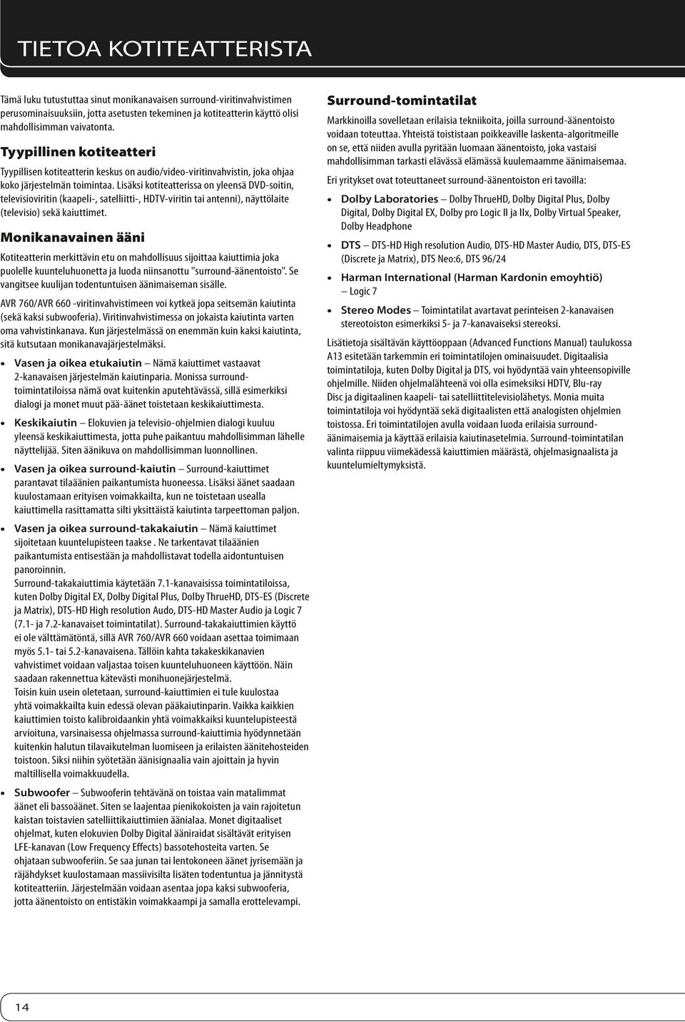 Lisäksi kotiteatterissa on yleensä DVD-soitin, televisioviritin (kaapeli-, satelliitti-, HDTV-viritin tai antenni), näyttölaite (televisio) sekä kaiuttimet.