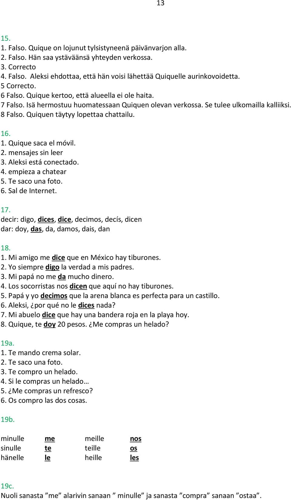 16. 1. Quique saca el móvil. 2. mensajes sin leer 3. Aleksi está conectado. 4. empieza a chatear 5. Te saco una foto. 6. Sal de Internet. 17.