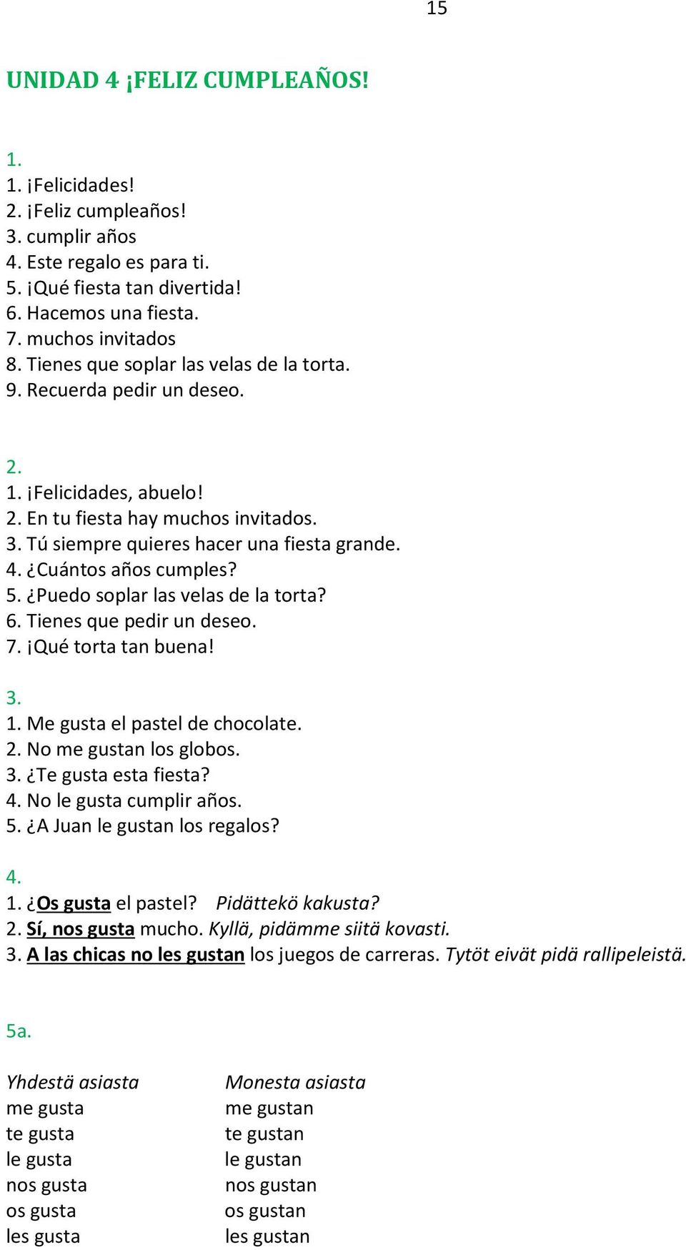 Cuántos años cumples? 5. Puedo soplar las velas de la torta? 6. Tienes que pedir un deseo. 7. Qué torta tan buena! 3. 1. Me gusta el pastel de chocolate. 2. No me gustan los globos. 3. Te gusta esta fiesta?