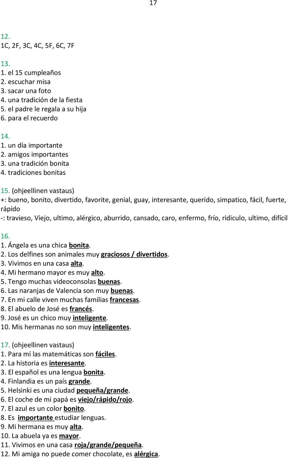 (ohjeellinen vastaus) +: bueno, bonito, divertido, favorite, genial, guay, interesante, querido, simpatico, fácil, fuerte, rápido -: travieso, Viejo, ultimo, alérgico, aburrido, cansado, caro,