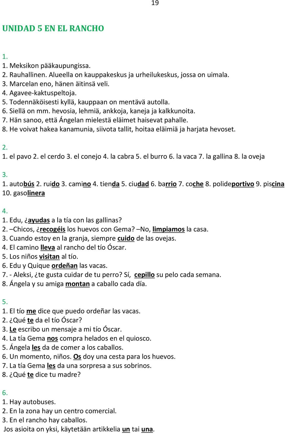 He voivat hakea kanamunia, siivota tallit, hoitaa eläimiä ja harjata hevoset. 2. 1. el pavo 2. el cerdo 3. el conejo 4. la cabra 5. el burro 6. la vaca 7. la gallina 8. la oveja 3. 1. autobús 2.