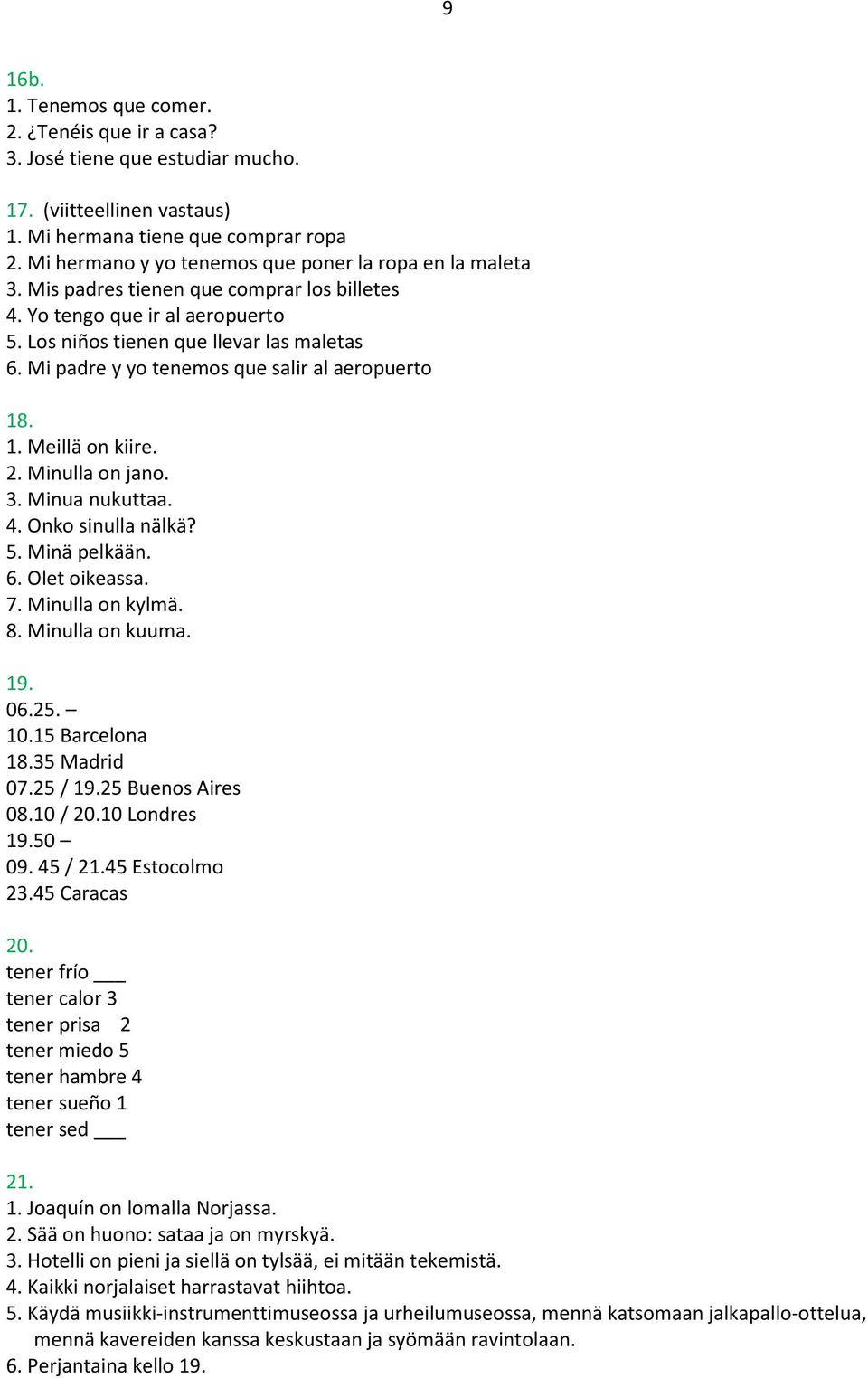 Mi padre y yo tenemos que salir al aeropuerto 18. 1. Meillä on kiire. 2. Minulla on jano. 3. Minua nukuttaa. 4. Onko sinulla nälkä? 5. Minä pelkään. 6. Olet oikeassa. 7. Minulla on kylmä. 8.