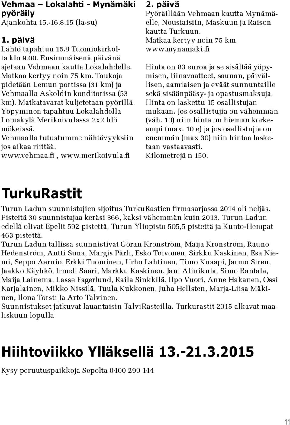 Yöpyminen tapahtuu Lokalahdella Lomakylä Merikoivulassa 2x2 hlö mökeissä. Vehmaalla tutustumme nähtävyyksiin jos aikaa riittää. www.vehmaa.fi, www.merikoivula.fi 2.