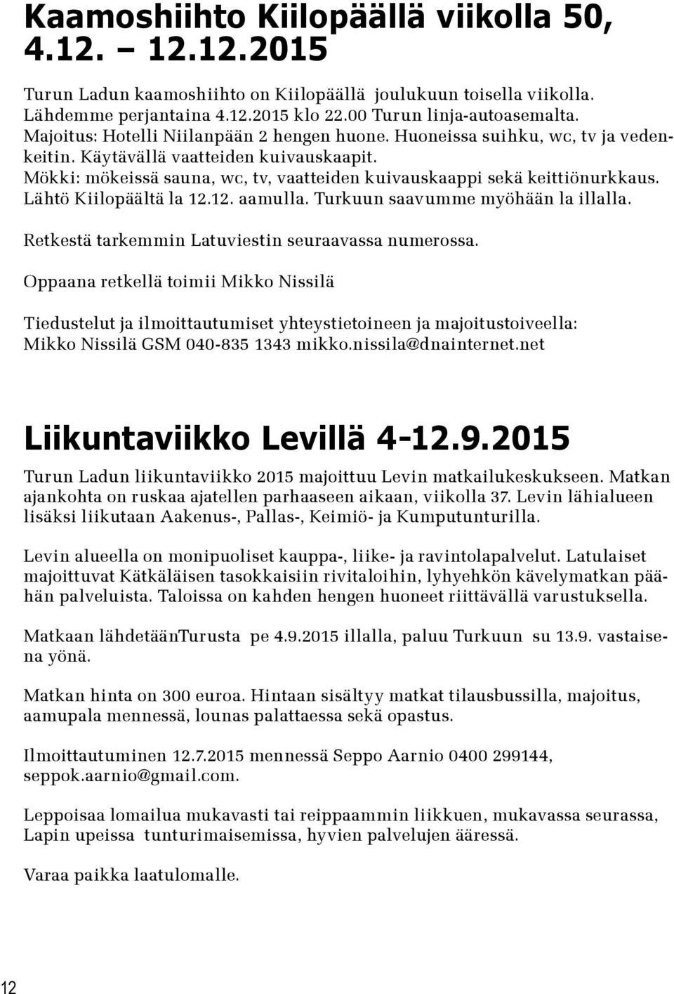 Lähtö Kiilopäältä la 12.12. aamulla. Turkuun saavumme myöhään la illalla. Retkestä tarkemmin Latuviestin seuraavassa numerossa.