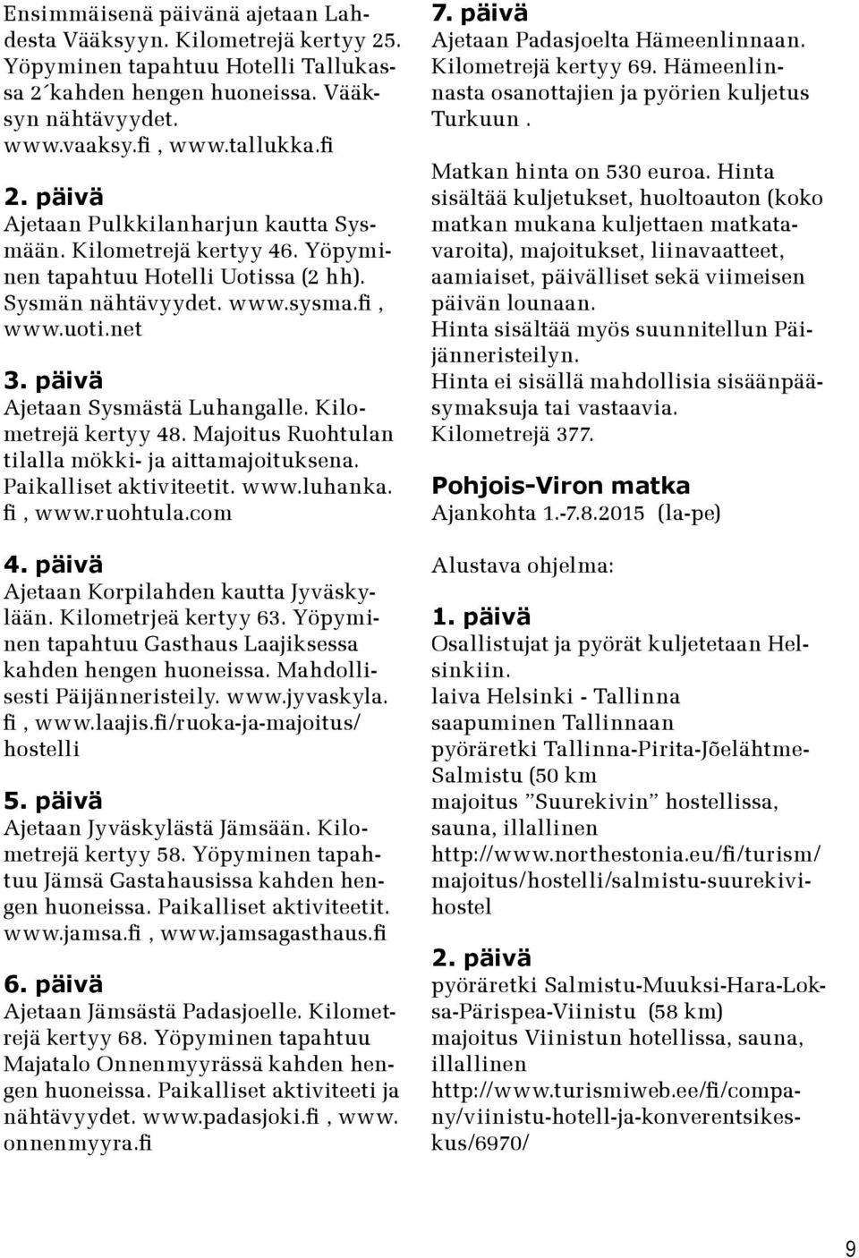 Kilometrejä kertyy 48. Majoitus Ruohtulan tilalla mökki- ja aittamajoituksena. Paikalliset aktiviteetit. www.luhanka. fi, www.ruohtula.com 4. päivä Ajetaan Korpilahden kautta Jyväskylään.