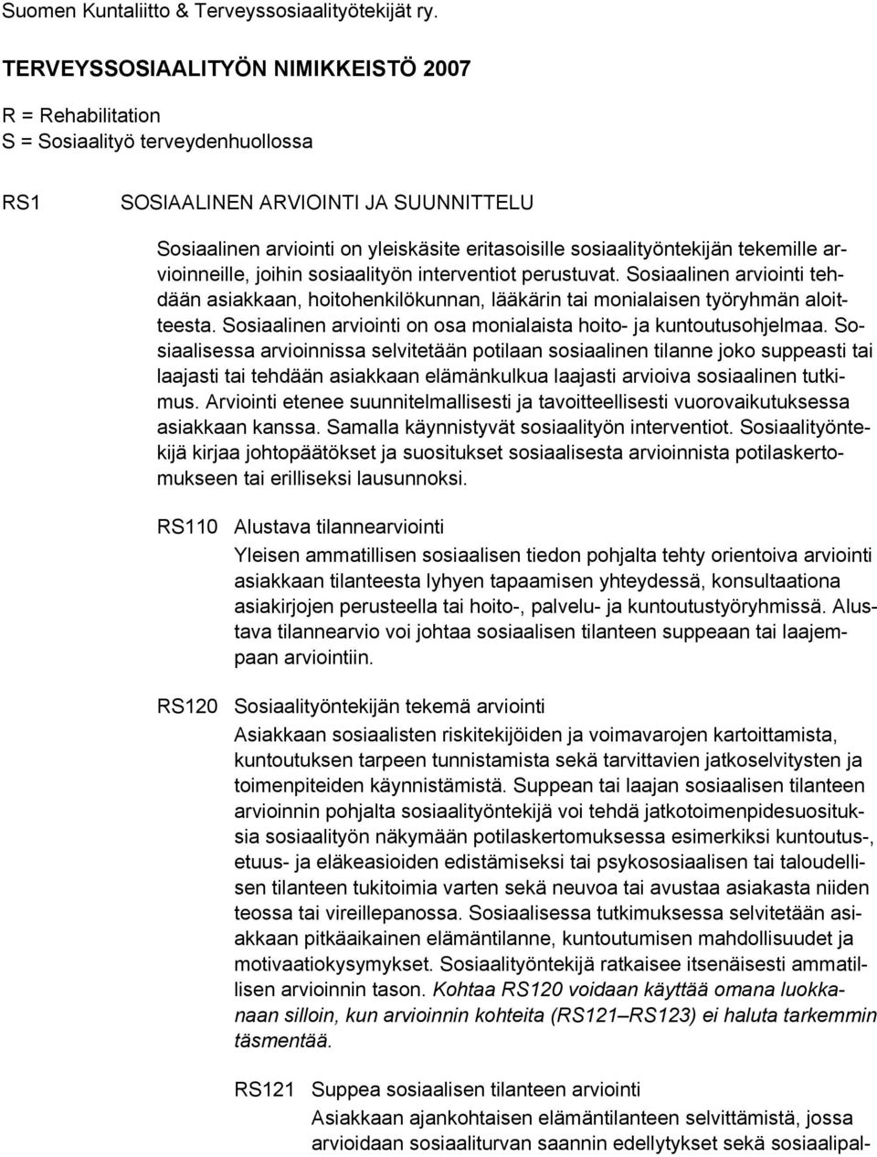 sosiaalityöntekijän tekemille arvioinneille, joihin sosiaalityön interventiot perustuvat. Sosiaalinen arviointi tehdään asiakkaan, hoitohenkilökunnan, lääkärin tai monialaisen työryhmän aloitteesta.