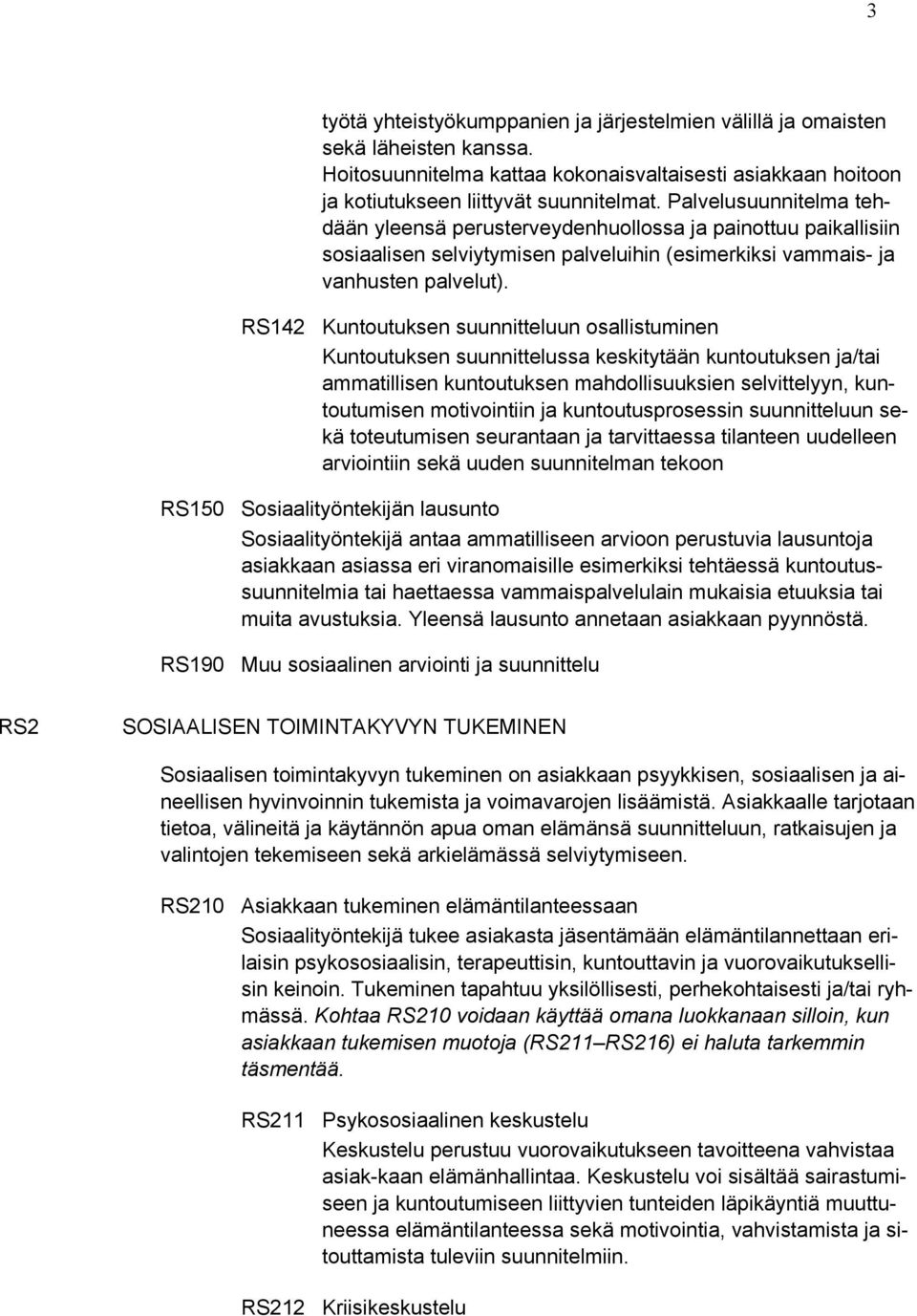 RS142 Kuntoutuksen suunnitteluun osallistuminen Kuntoutuksen suunnittelussa keskitytään kuntoutuksen ja/tai ammatillisen kuntoutuksen mahdollisuuksien selvittelyyn, kuntoutumisen motivointiin ja