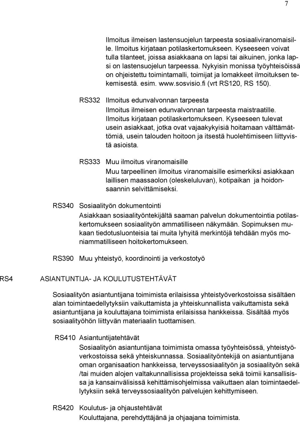 Nykyisin monissa työyhteisöissä on ohjeistettu toimintamalli, toimijat ja lomakkeet ilmoituksen tekemisestä. esim. www.sosvisio.fi (vrt RS120, RS 150).