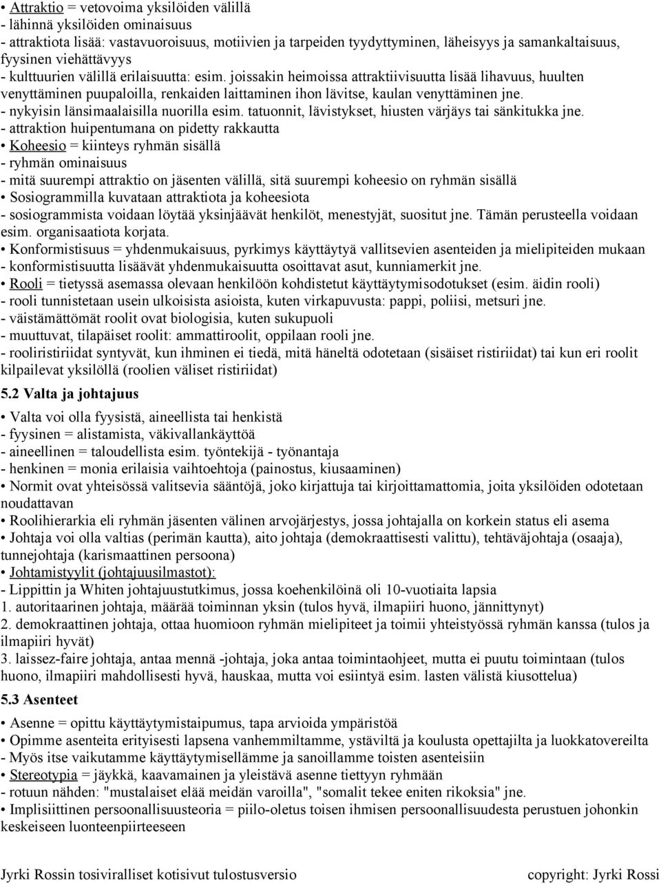 joissakin heimoissa attraktiivisuutta lisää lihavuus, huulten venyttäminen puupaloilla, renkaiden laittaminen ihon lävitse, kaulan venyttäminen jne. - nykyisin länsimaalaisilla nuorilla esim.