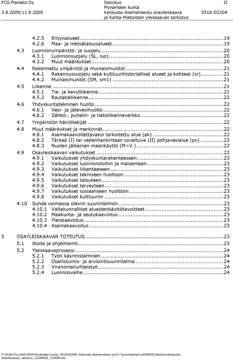 6 Yhdyskuntatekninen huolto...22 4.6.1 Vesi- ja jätevesihuolto...22 4.6.2 Sähkö-, puhelin- ja tietoliikenneverkko...22 4.7 Ympäristön häiriötekijät...22 4.8 