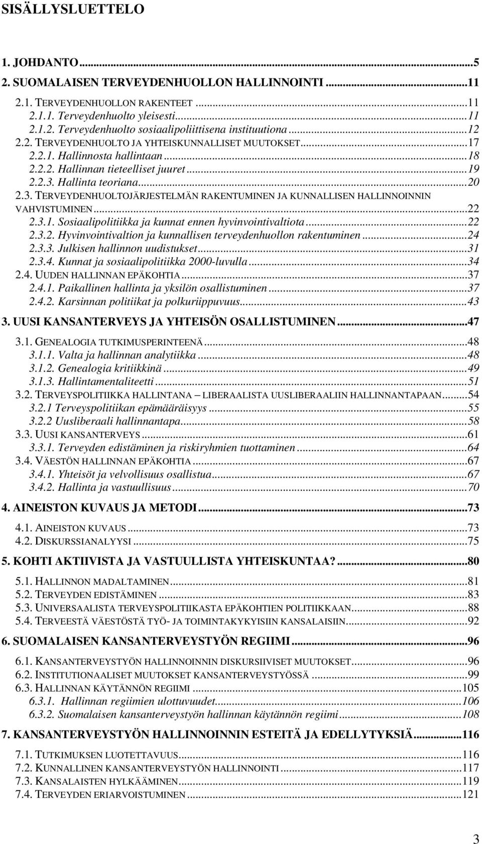 Hallinta teoriana...20 2.3. TERVEYDENHUOLTOJÄRJESTELMÄN RAKENTUMINEN JA KUNNALLISEN HALLINNOINNIN VAHVISTUMINEN...22 2.3.1. Sosiaalipolitiikka ja kunnat ennen hyvinvointivaltiota...22 2.3.2. Hyvinvointivaltion ja kunnallisen terveydenhuollon rakentuminen.