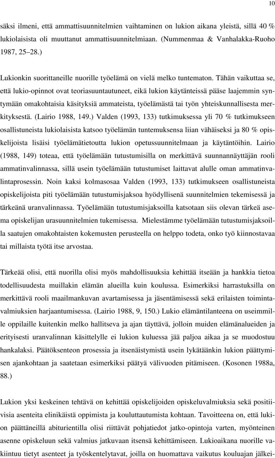 Tähän vaikuttaa se, että lukio-opinnot ovat teoriasuuntautuneet, eikä lukion käytänteissä pääse laajemmin syntymään omakohtaisia käsityksiä ammateista, työelämästä tai työn yhteiskunnallisesta