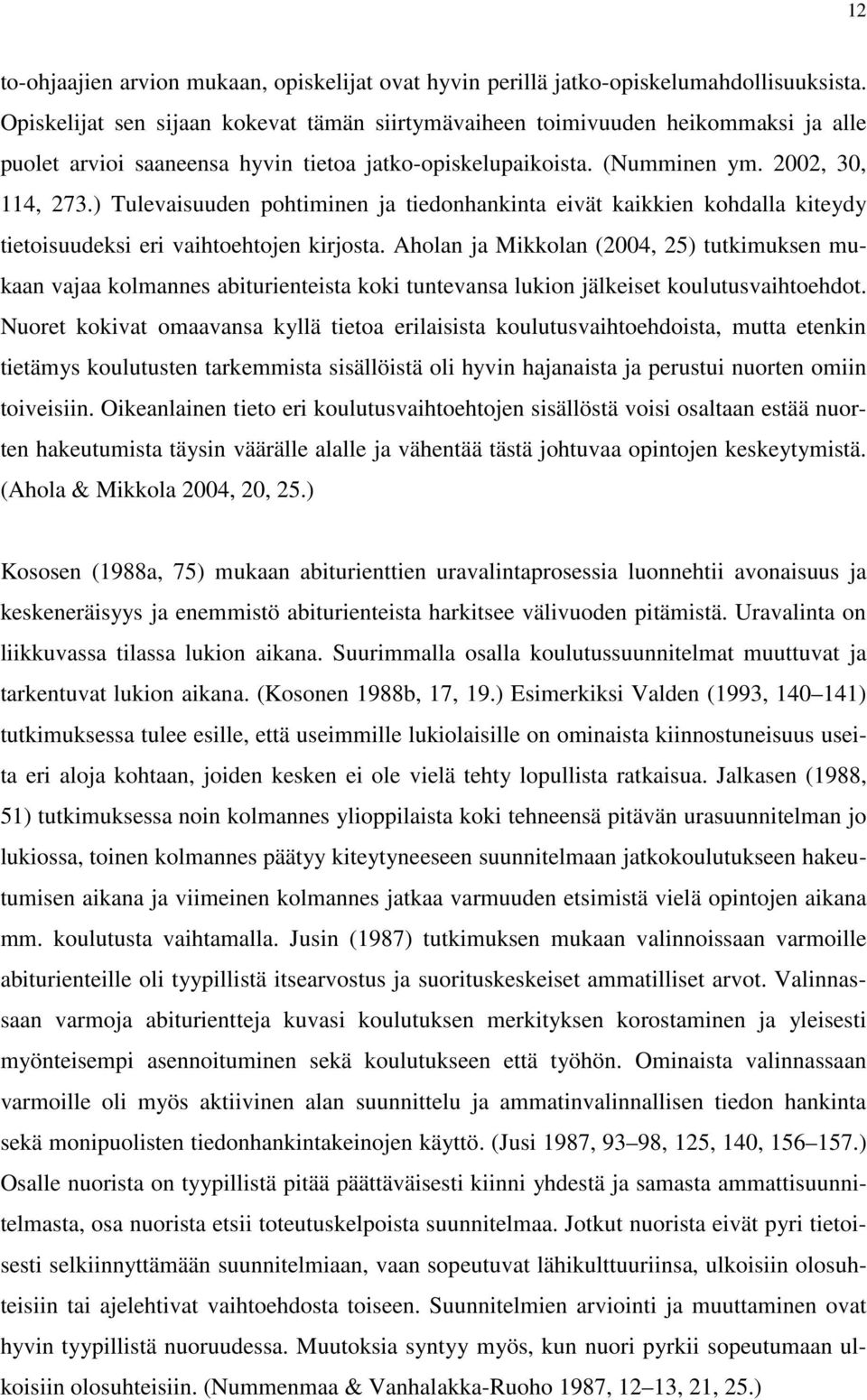 ) Tulevaisuuden pohtiminen ja tiedonhankinta eivät kaikkien kohdalla kiteydy tietoisuudeksi eri vaihtoehtojen kirjosta.