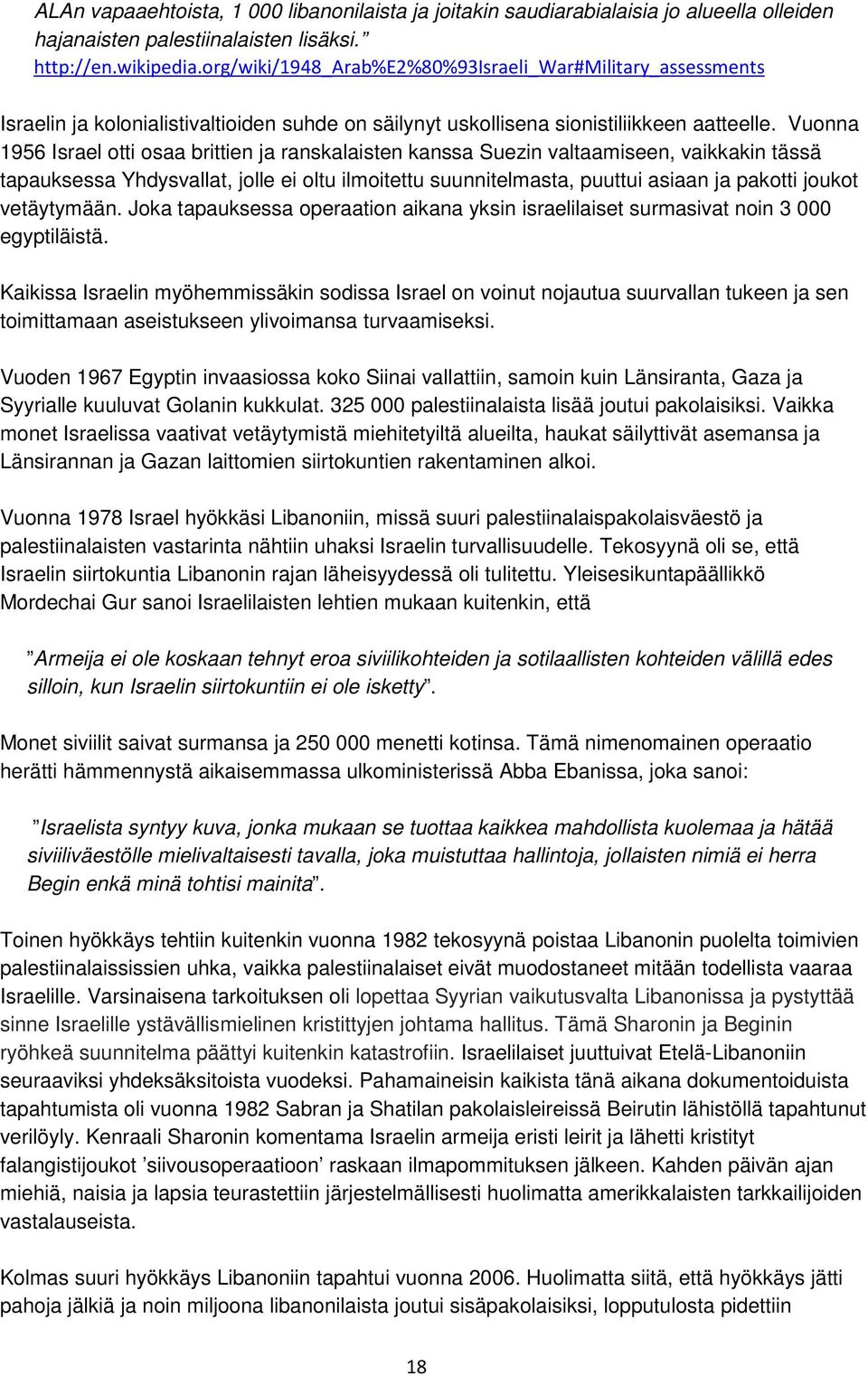 Vuonna 1956 Israel otti osaa brittien ja ranskalaisten kanssa Suezin valtaamiseen, vaikkakin tässä tapauksessa Yhdysvallat, jolle ei oltu ilmoitettu suunnitelmasta, puuttui asiaan ja pakotti joukot