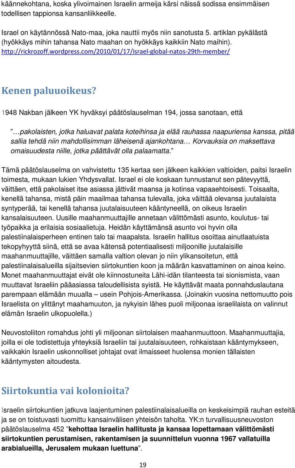 1948 Nakban jälkeen YK hyväksyi päätöslauselman 194, jossa sanotaan, että pakolaisten, jotka haluavat palata koteihinsa ja elää rauhassa naapuriensa kanssa, pitää sallia tehdä niin mahdollisimman