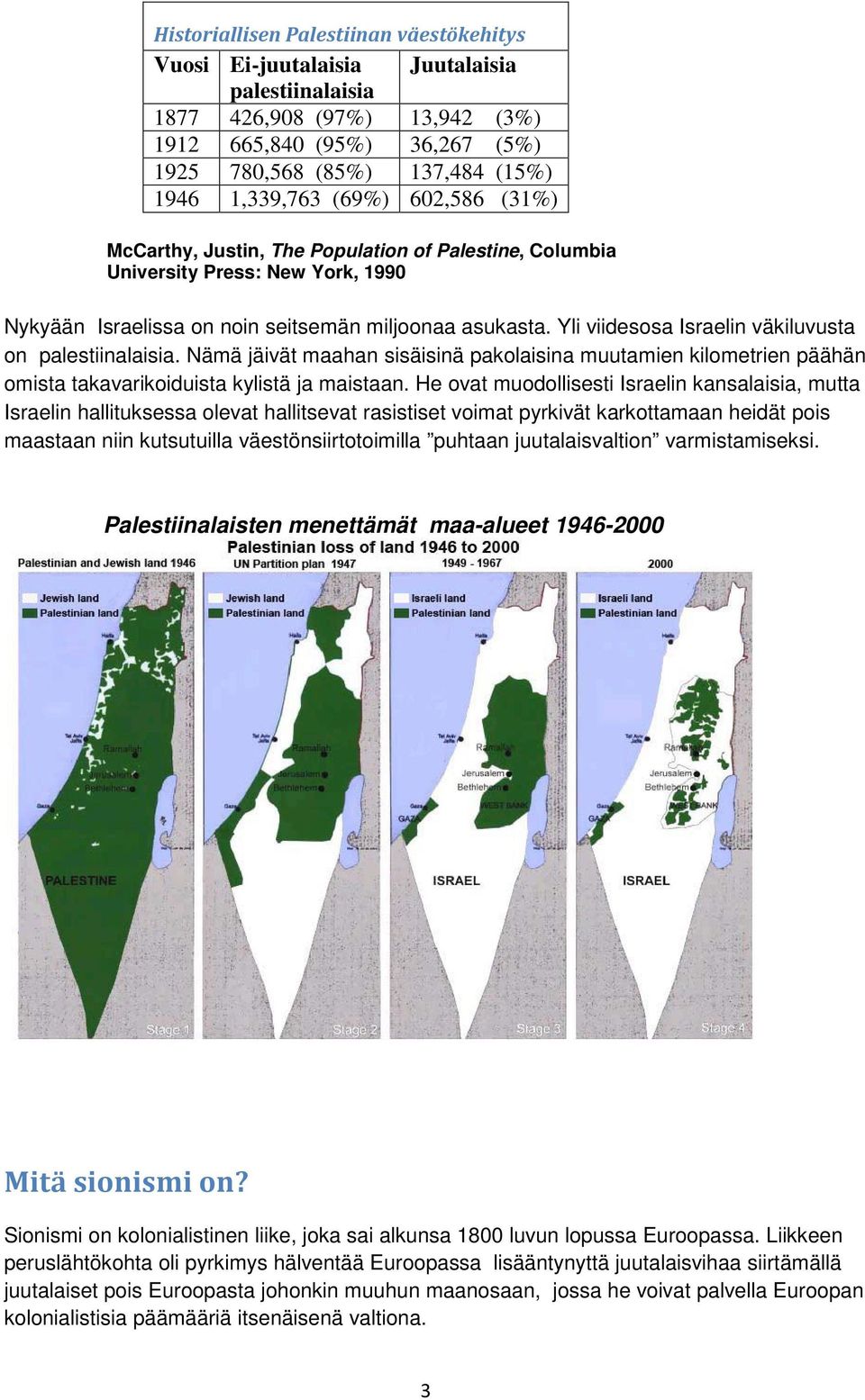 Yli viidesosa Israelin väkiluvusta on palestiinalaisia. Nämä jäivät maahan sisäisinä pakolaisina muutamien kilometrien päähän omista takavarikoiduista kylistä ja maistaan.