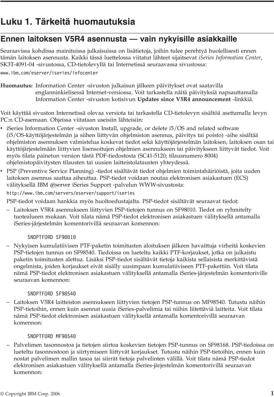 laitoksen asennusta. Kaikki tässä luettelossa viitatut lähteet sijaitsevat iseries Information Center, SK3T-4091-04 -sivustossa, CD-tietolevyllä tai Internetissä seuraavassa sivustossa: www.ibm.