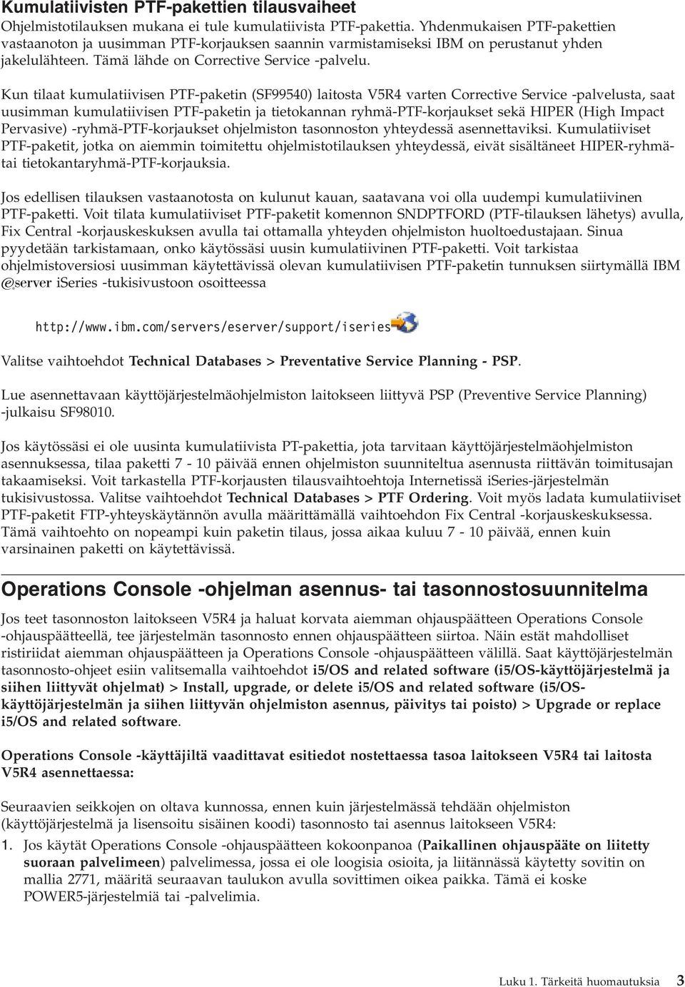 Kun tilaat kumulatiivisen PTF-paketin (SF99540) laitosta V5R4 varten Corrective Service -palvelusta, saat uusimman kumulatiivisen PTF-paketin ja tietokannan ryhmä-ptf-korjaukset sekä HIPER (High