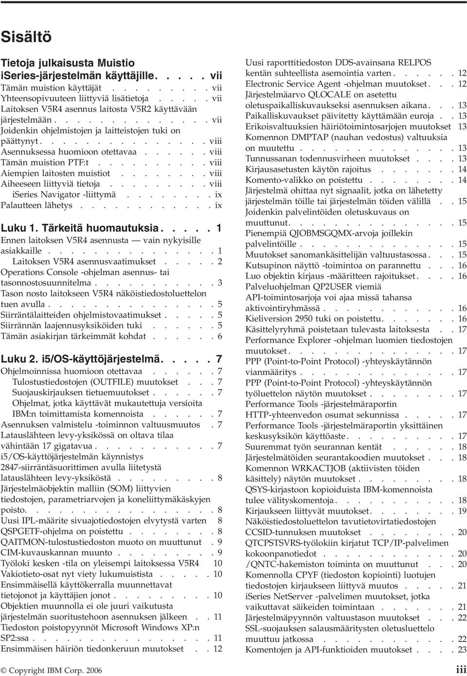 ..... viii Tämän muistion PTF:t.......... viii Aiempien laitosten muistiot........ viii Aiheeseen liittyviä tietoja......... viii iseries Navigator -liittymä........ix Palautteen lähetys............ix Luku 1.