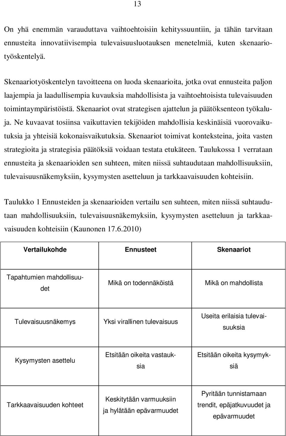 Skenaariot ovat strategisen ajattelun ja päätöksenteon työkaluja. Ne kuvaavat tosiinsa vaikuttavien tekijöiden mahdollisia keskinäisiä vuorovaikutuksia ja yhteisiä kokonaisvaikutuksia.