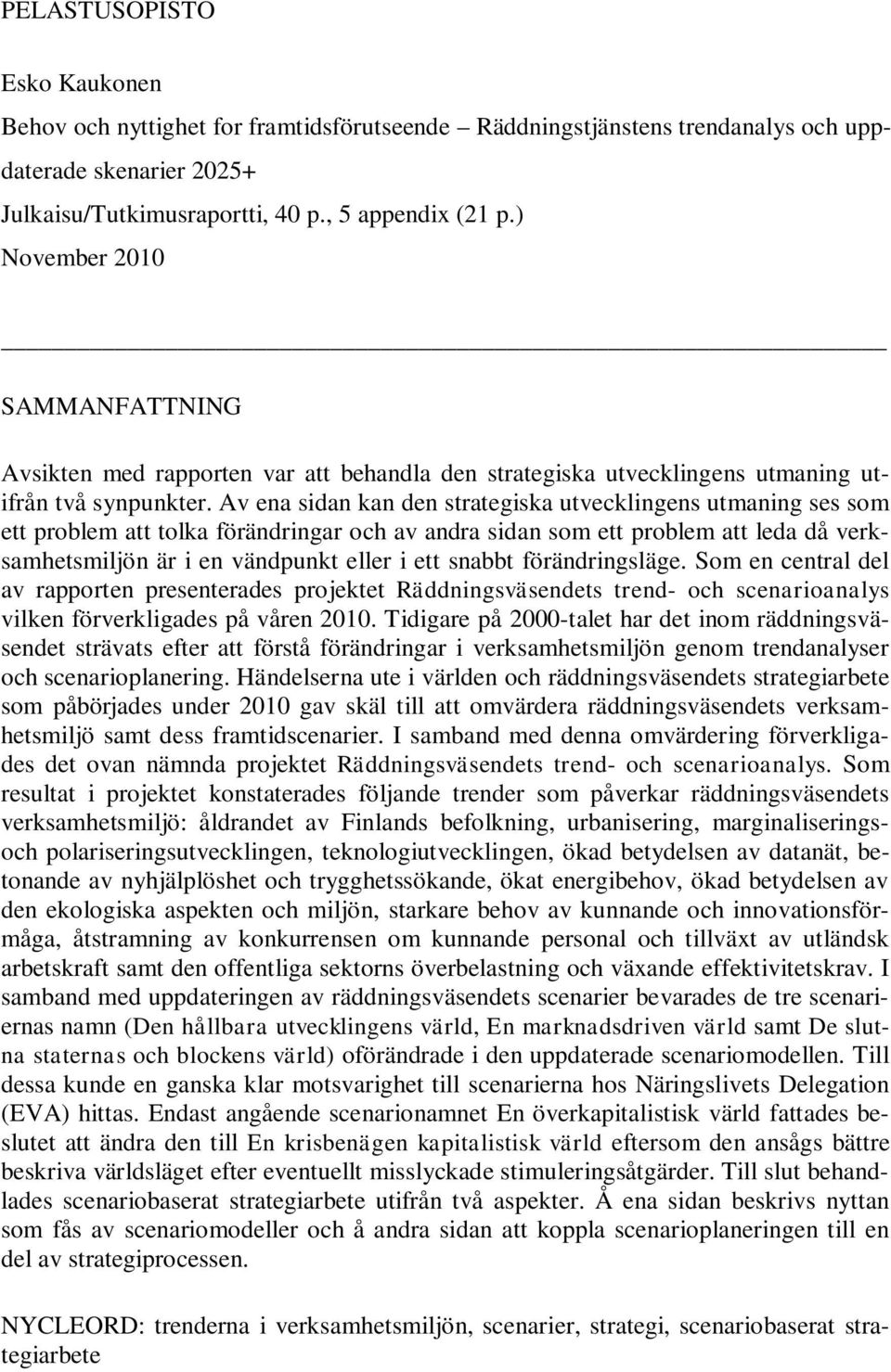 Av ena sidan kan den strategiska utvecklingens utmaning ses som ett problem att tolka förändringar och av andra sidan som ett problem att leda då verksamhetsmiljön är i en vändpunkt eller i ett