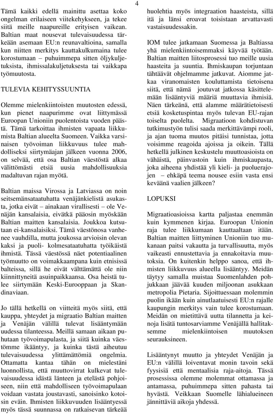 tai vaikkapa työmuutosta. TULEVIA KEHITYSSUUNTIA Olemme mielenkiintoisten muutosten edessä, kun pienet naapurimme ovat liittymässä Euroopan Unioniin puolentoista vuoden päästä.