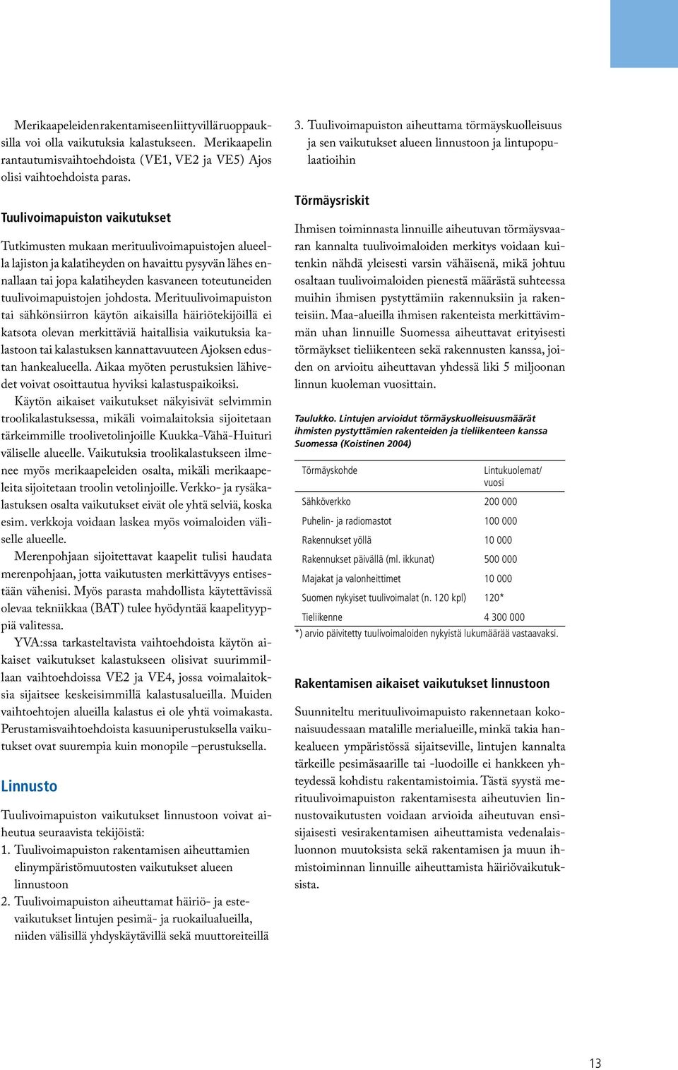 Merituulivoimapuiston tai sähkönsiirron käytön aikaisilla häiriötekijöillä ei katsota olevan merkittäviä haitallisia vaikutuksia kalastoon tai kalastuksen kannattavuuteen Ajoksen edustan