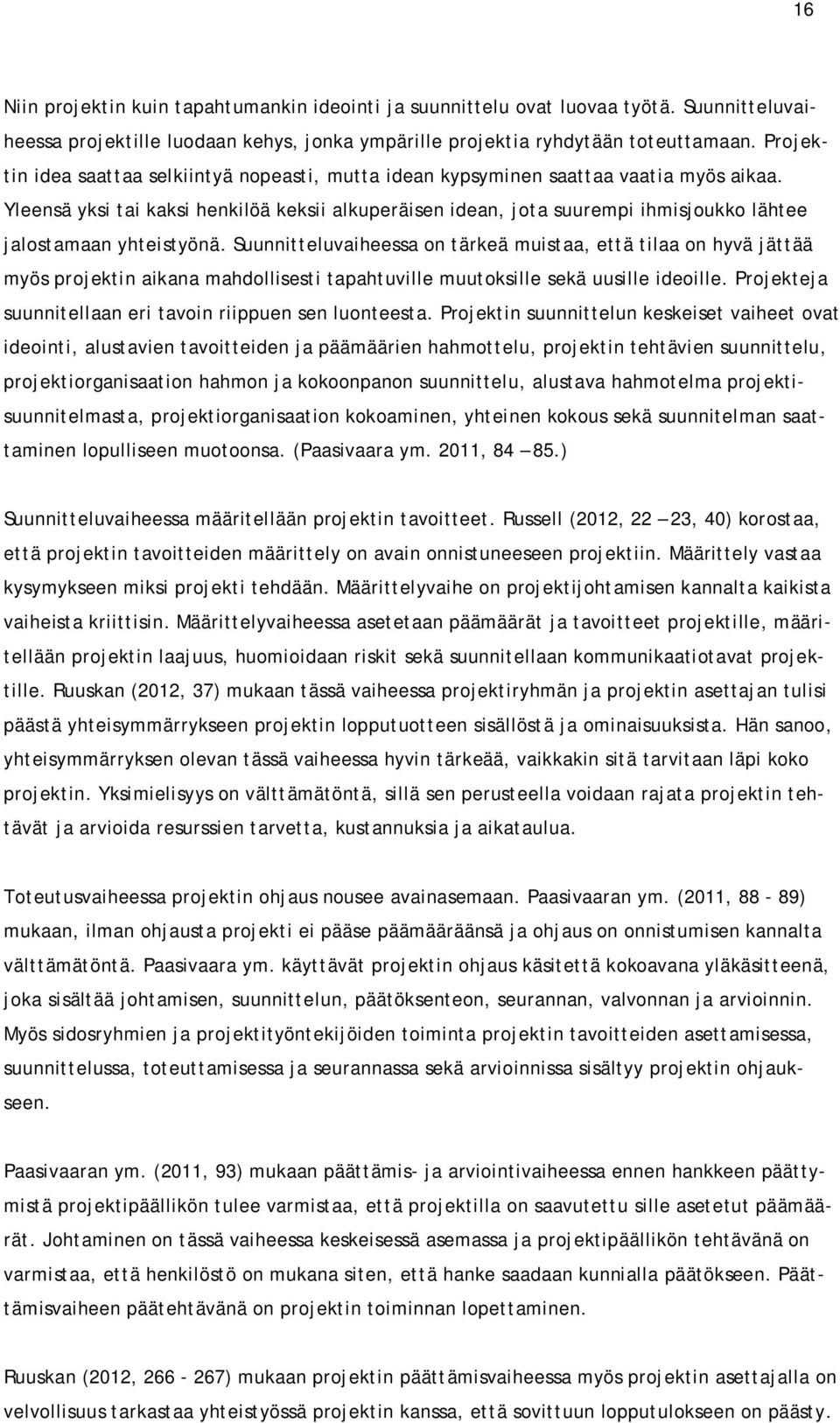 Yleensä yksi tai kaksi henkilöä keksii alkuperäisen idean, jota suurempi ihmisjoukko lähtee jalostamaan yhteistyönä.