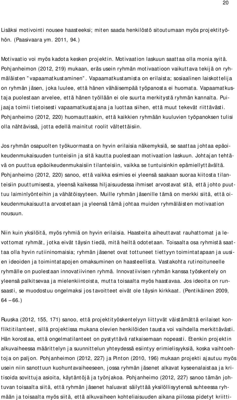 Vapaamatkustamista on erilaista; sosiaalinen laiskottelija on ryhmän jäsen, joka luulee, että hänen vähäisempää työpanosta ei huomata.