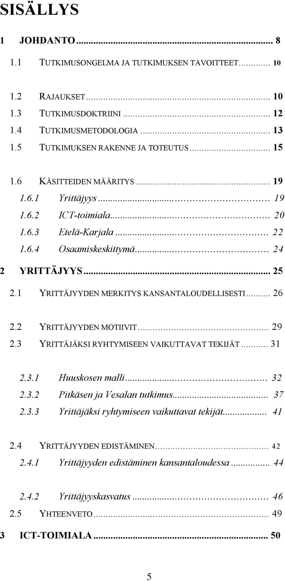 1 YRITTÄJYYDEN MERKITYS KANSANTALOUDELLISESTI... 26 2.2 YRITTÄJYYDEN MOTIIVIT... 29 2.3 YRITTÄJÄKSI RYHTYMISEEN VAIKUTTAVAT TEKIJÄT... 31 2.3.1 Huuskosen malli... 32 2.3.2 Pitkäsen ja Vesalan tutkimus.