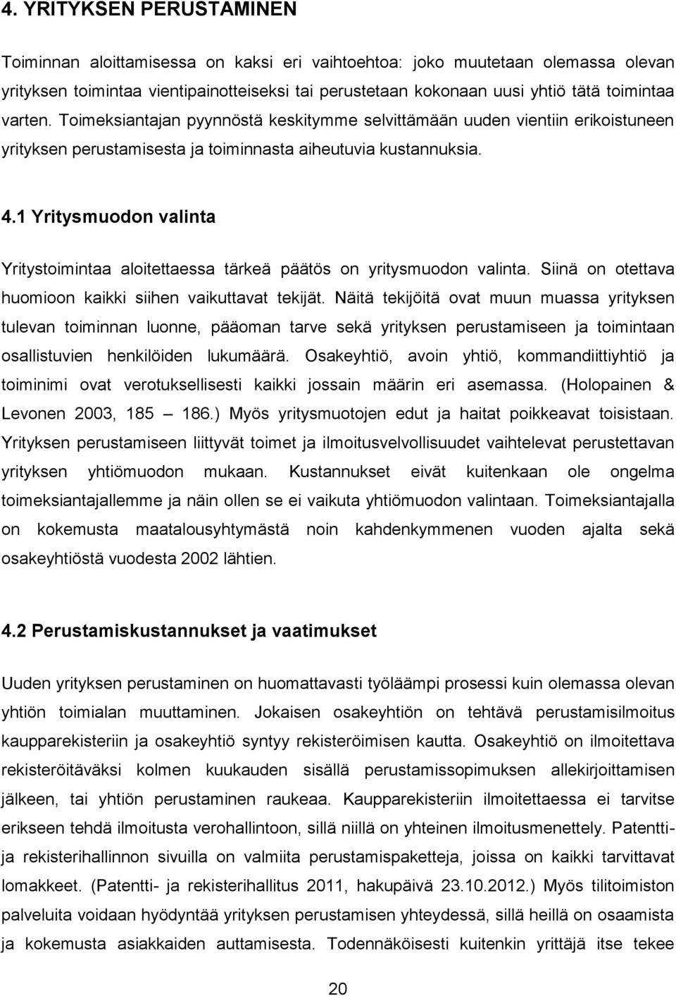 1 Yritysmuodon valinta Yritystoimintaa aloitettaessa tärkeä päätös on yritysmuodon valinta. Siinä on otettava huomioon kaikki siihen vaikuttavat tekijät.