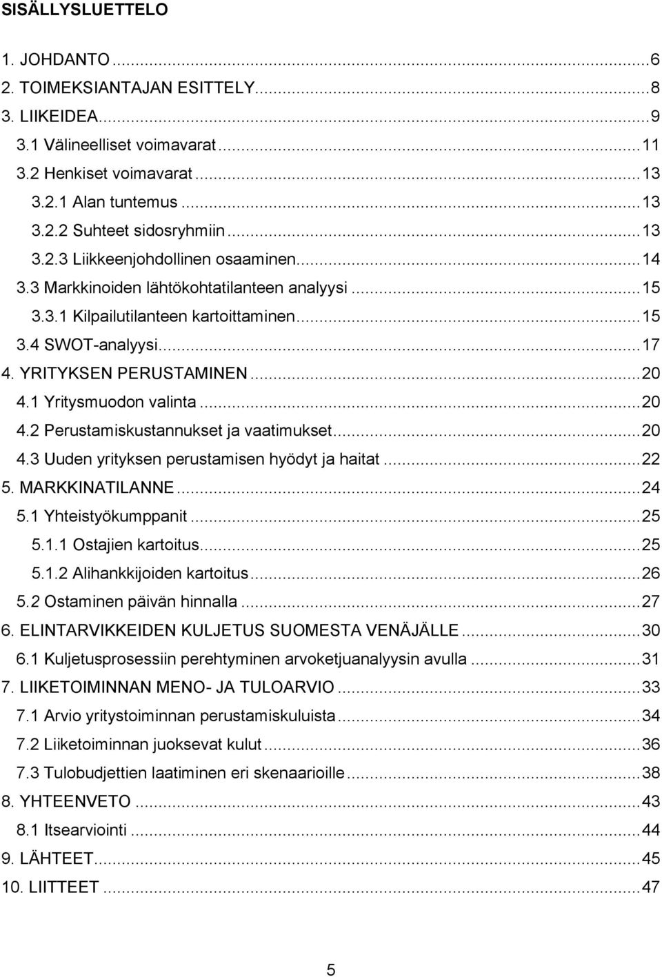 .. 20 4.1 Yritysmuodon valinta... 20 4.2 Perustamiskustannukset ja vaatimukset... 20 4.3 Uuden yrityksen perustamisen hyödyt ja haitat... 22 5. MARKKINATILANNE... 24 5.1 Yhteistyökumppanit... 25 5.1.1 Ostajien kartoitus.