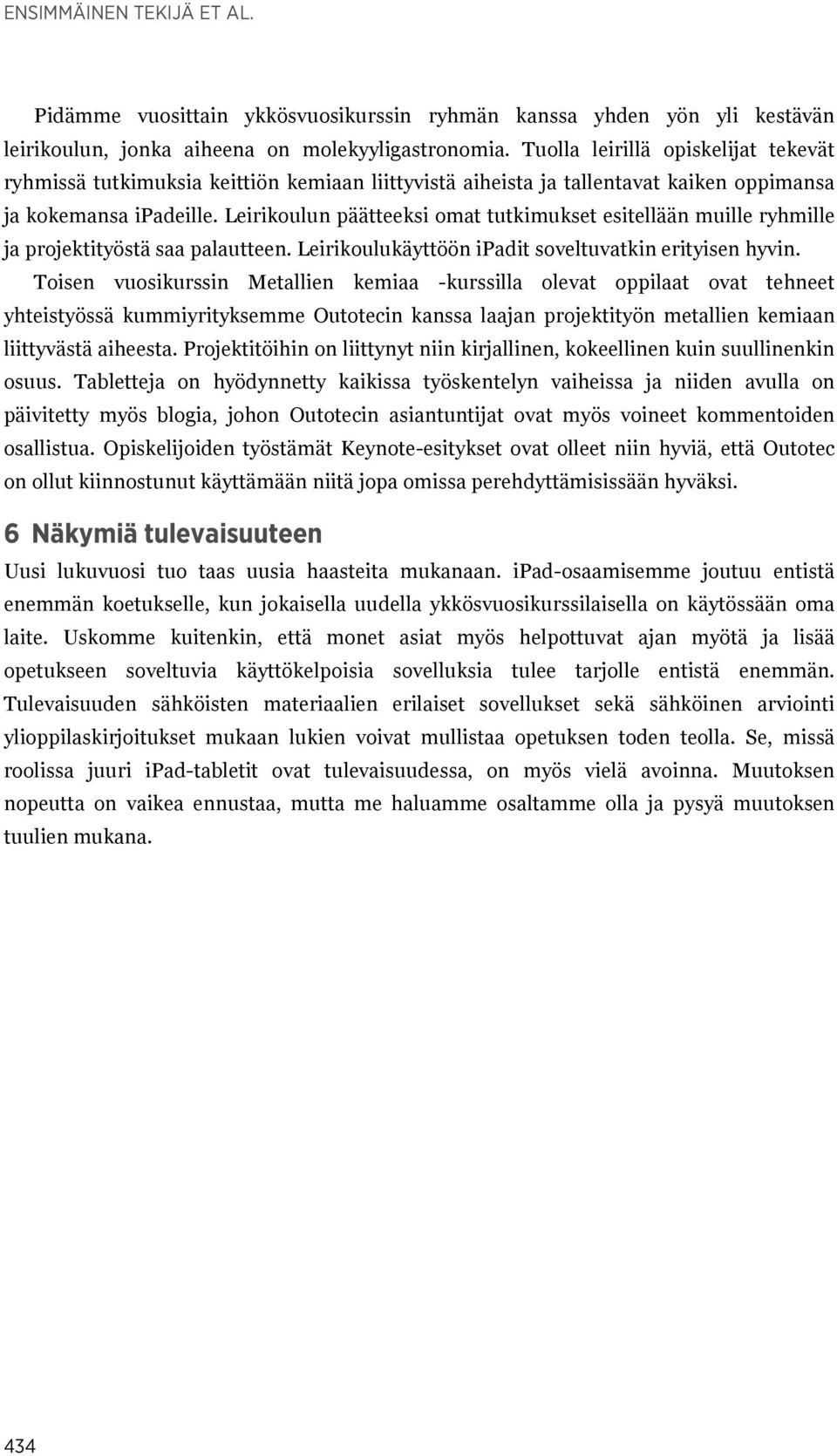 Leirikoulun päätteeksi omat tutkimukset esitellään muille ryhmille ja projektityöstä saa palautteen. Leirikoulukäyttöön ipadit soveltuvatkin erityisen hyvin.