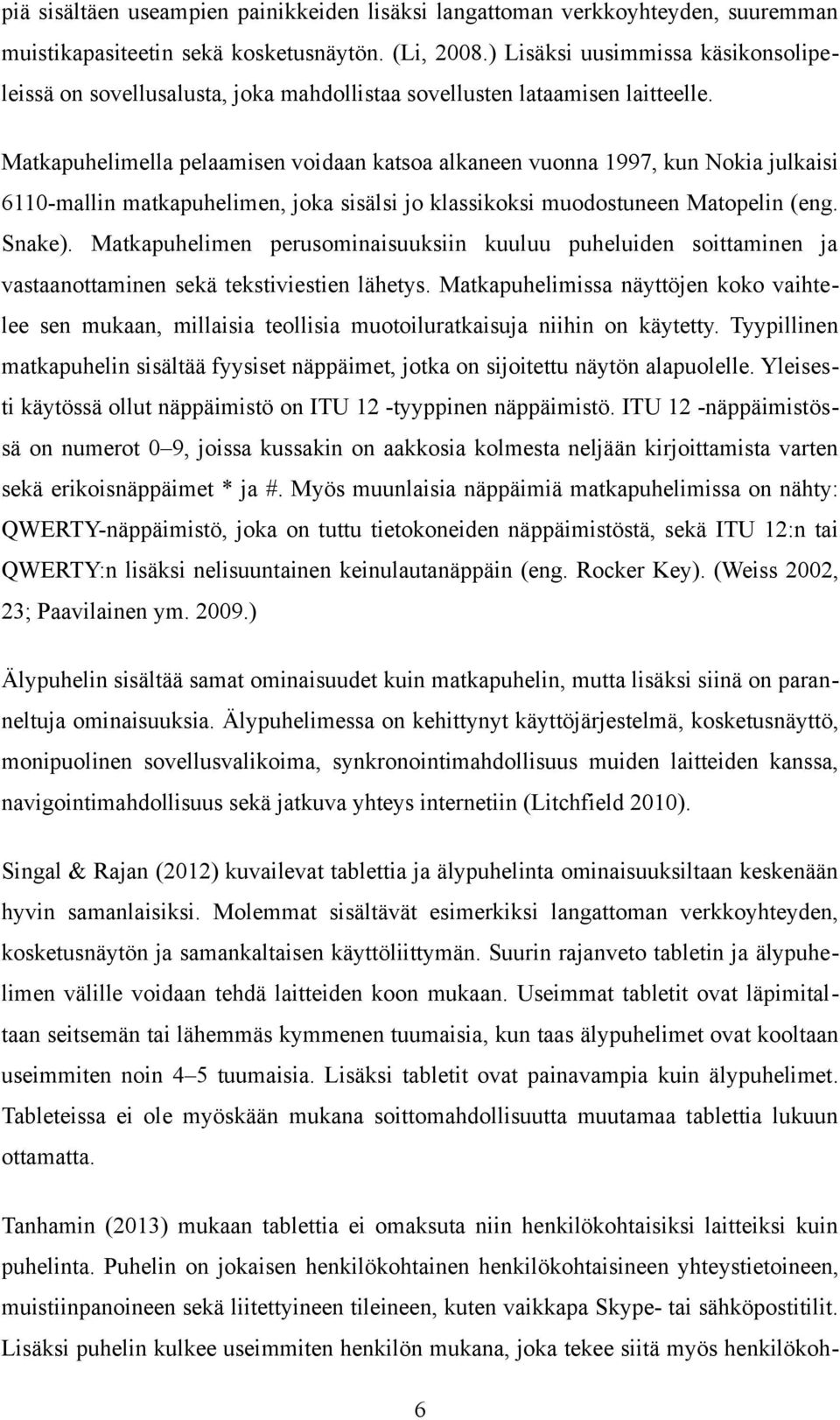 Matkapuhelimella pelaamisen voidaan katsoa alkaneen vuonna 1997, kun Nokia julkaisi 6110-mallin matkapuhelimen, joka sisälsi jo klassikoksi muodostuneen Matopelin (eng. Snake).