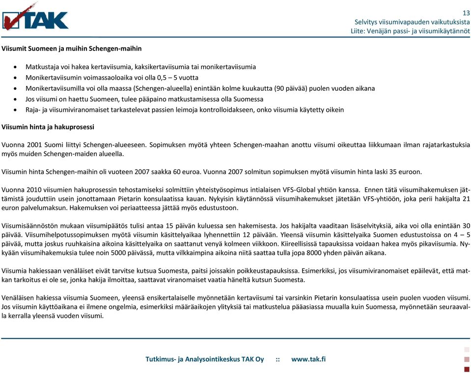 tarkastelevat passien leimoja kontrolloidakseen, onko viisumia käytetty oikein Viisumin hinta ja hakuprosessi Vuonna 2001 Suomi liittyi Schengen-alueeseen.