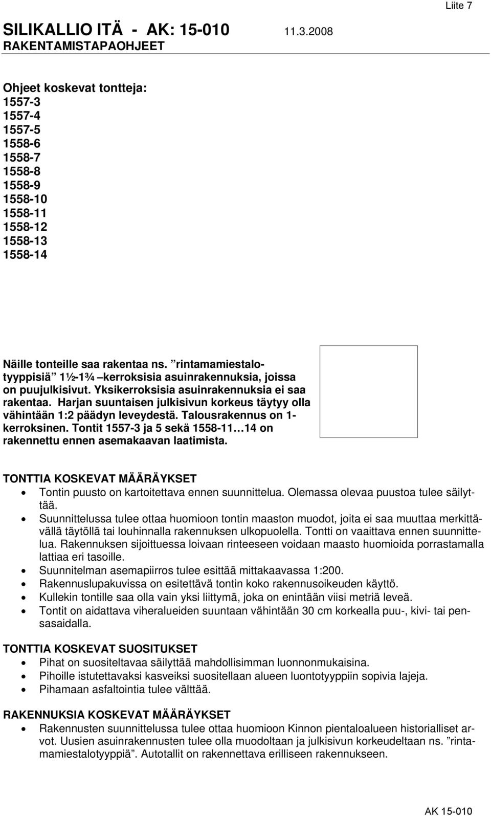 Harjan suuntaisen julkisivun korkeus täytyy olla vähintään 1:2 päädyn leveydestä. Talousrakennus on 1- kerroksinen. Tontit 1557-3 ja 5 sekä 1558-11 14 on rakennettu ennen asemakaavan laatimista.