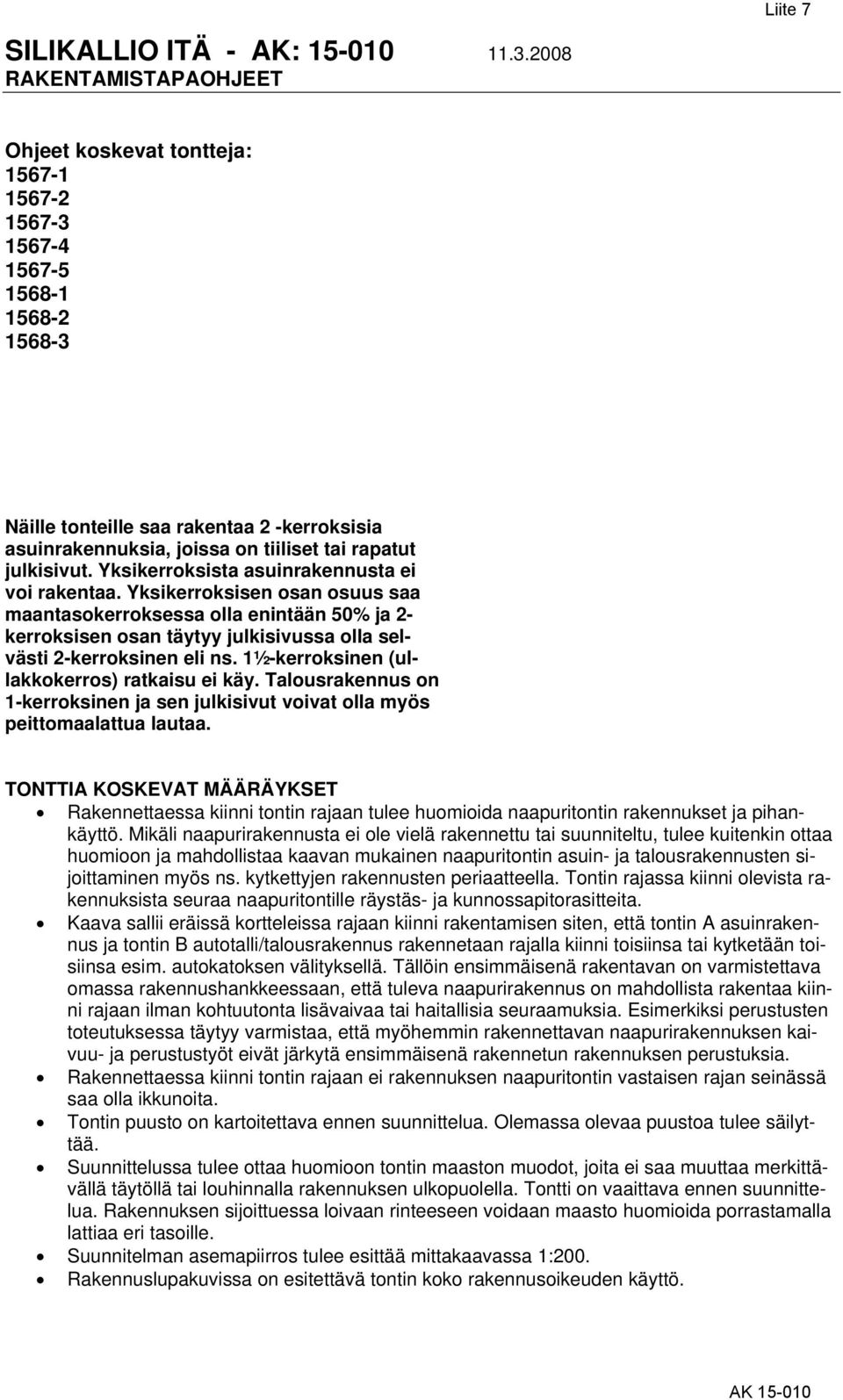 1½-kerroksinen (ullakkokerros) ratkaisu ei käy. Talousrakennus on 1-kerroksinen ja sen julkisivut voivat olla myös peittomaalattua lautaa.